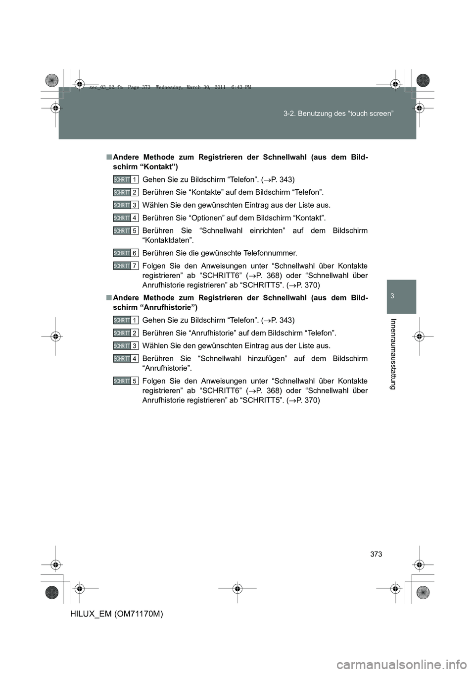 TOYOTA HILUX 2011  Betriebsanleitungen (in German) 373
3-2. Benutzung des “touch screen”
3
Innenraumausstattung
HILUX_EM (OM71170M)
■
Andere Methode zum Registrieren der Schnellwahl (aus dem Bild-
schirm “Kontakt”)
Gehen Sie zu Bildschirm 