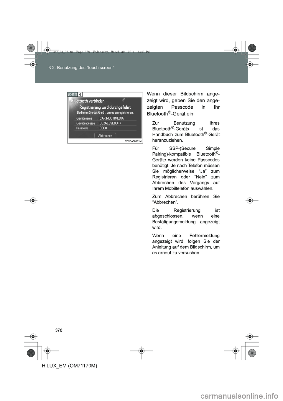 TOYOTA HILUX 2011  Betriebsanleitungen (in German) 378
3-2. Benutzung des “touch screen”
HILUX_EM (OM71170M)
Wenn dieser Bildschirm ange-
zeigt wird, geben Sie den ange-
zeigten Passcode in Ihr
Bluetooth
-Gerät ein.
Zur Benutzung Ihres
Bluetoo