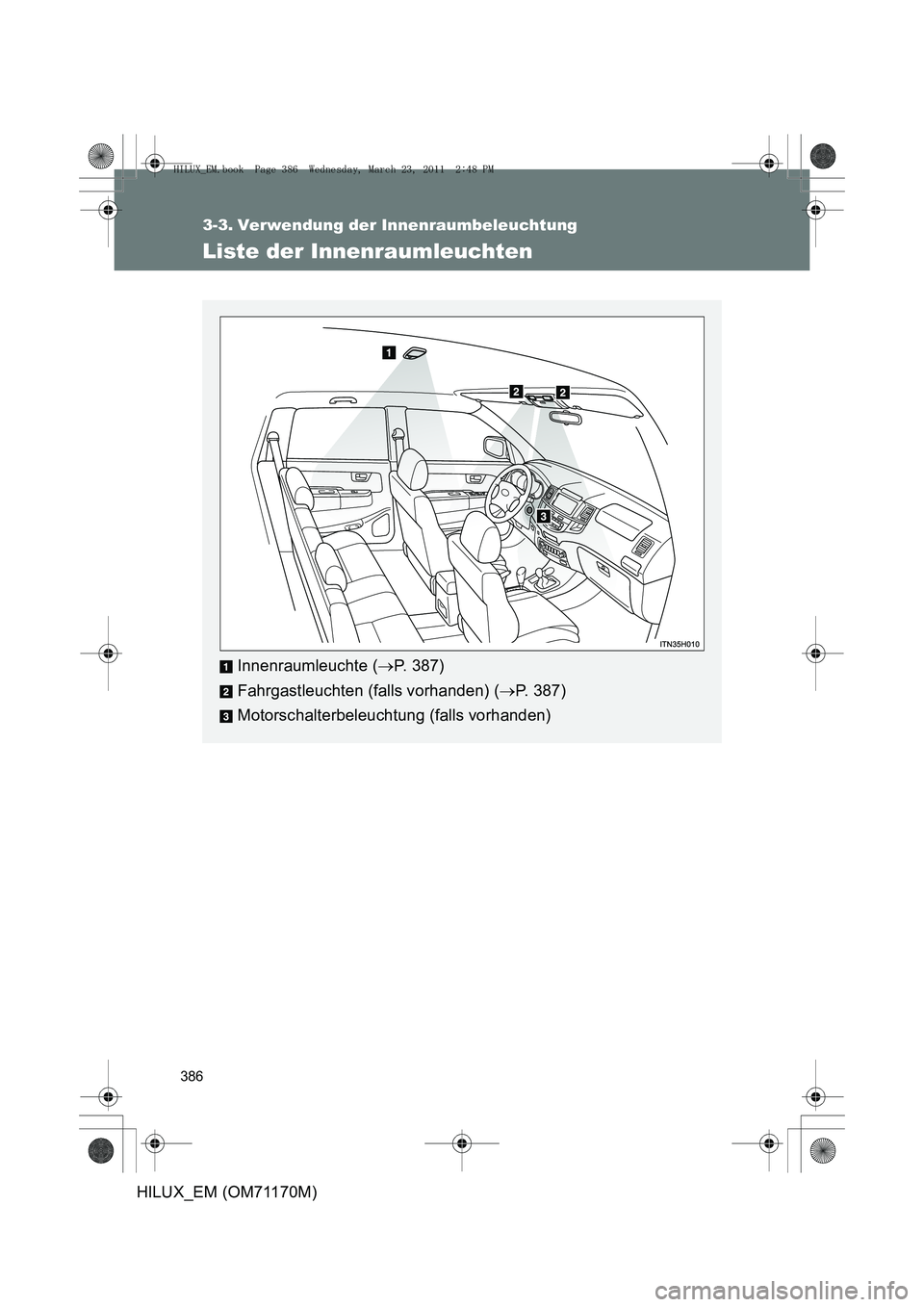 TOYOTA HILUX 2011  Betriebsanleitungen (in German) 386
HILUX_EM (OM71170M)
3-3. Verwendung der Innenraumbeleuchtung
Liste der Innenraumleuchten
Innenraumleuchte (→P. 387)
Fahrgastleuchten (falls vorhanden) ( →P. 387)
Motorschalterbeleuchtung (fall