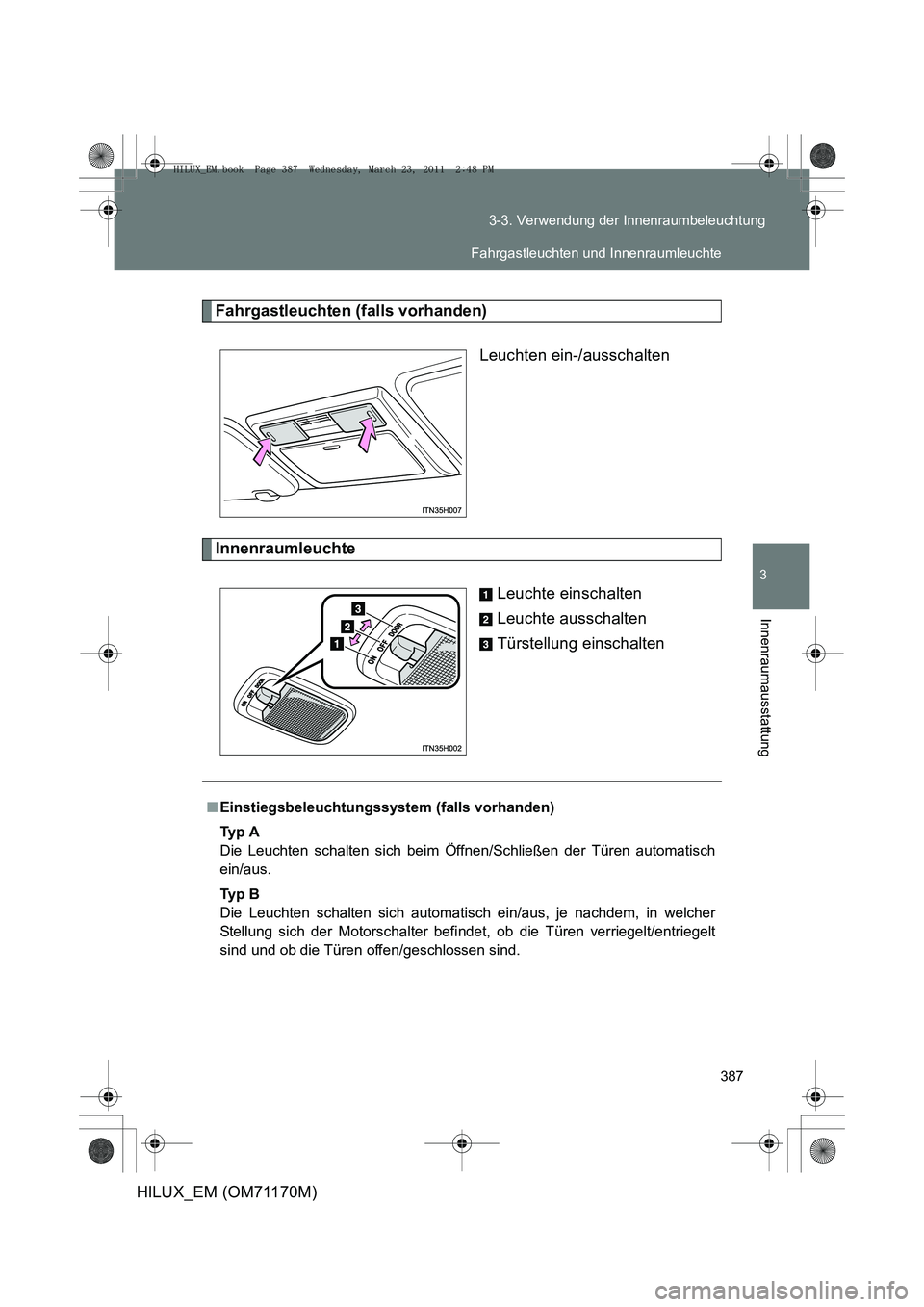 TOYOTA HILUX 2011  Betriebsanleitungen (in German) 387
3-3. Verwendung der Innenraumbeleuchtung
3
Innenraumausstattung
HILUX_EM (OM71170M)
Fahrgastleuchten (falls vorhanden)
Leuchten ein-/ausschalten
Innenraumleuchte
Leuchte einschalten
Leuchte aussch