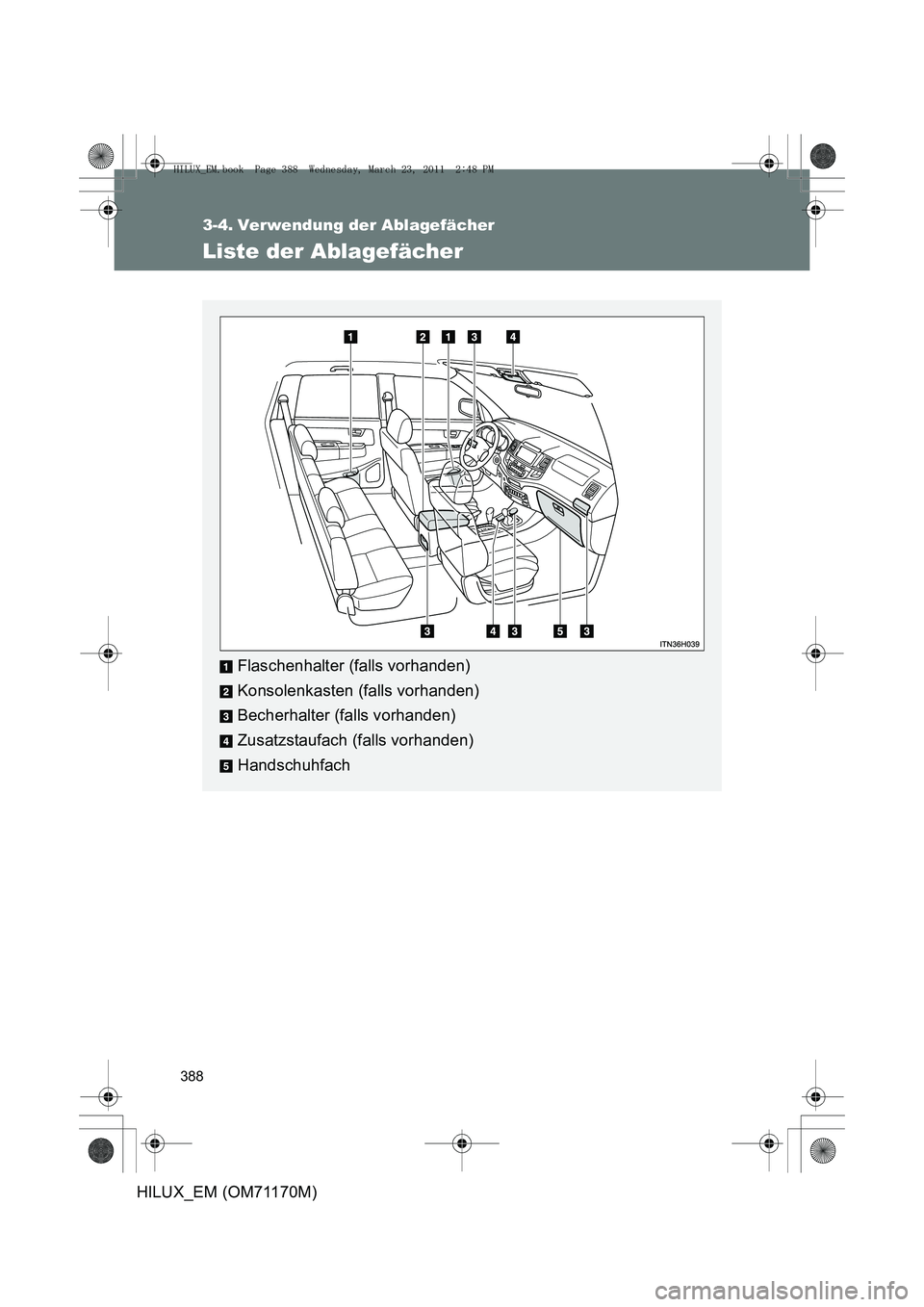 TOYOTA HILUX 2011  Betriebsanleitungen (in German) 388
HILUX_EM (OM71170M)
3-4. Verwendung der Ablagefächer
Liste der Ablagefächer
Flaschenhalter (falls vorhanden)
Konsolenkasten (falls vorhanden)
Becherhalter (falls vorhanden)
Zusatzstaufach (falls