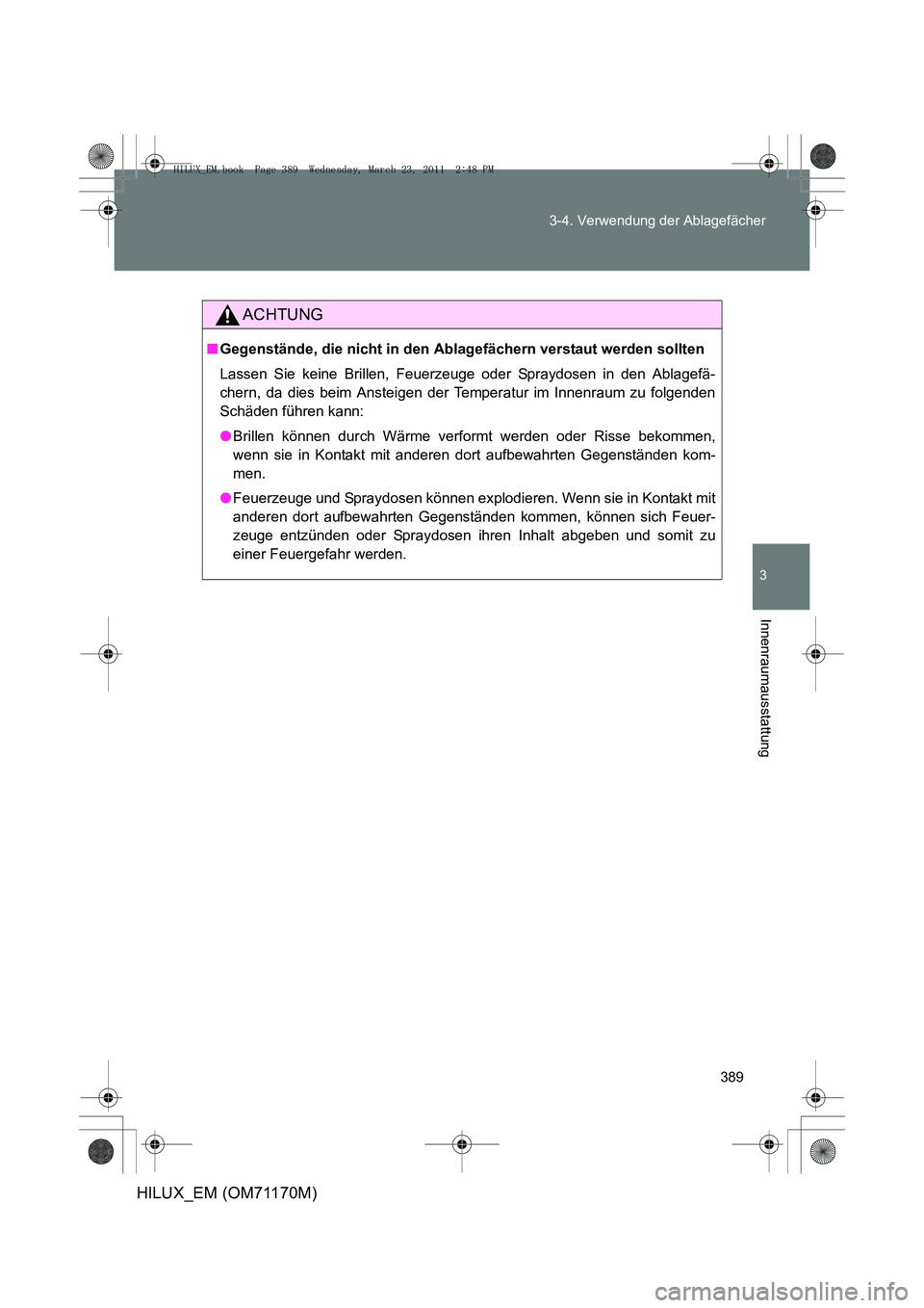 TOYOTA HILUX 2011  Betriebsanleitungen (in German) 389
3-4. Verwendung der Ablagefächer
3
Innenraumausstattung
HILUX_EM (OM71170M)
ACHTUNG
■
Gegenstände, die nicht in den Ablagefächern verstaut werden sollten
Lassen Sie keine Brillen, Feuerzeuge 