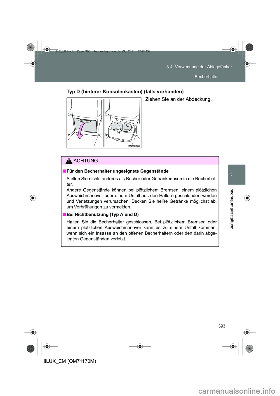 TOYOTA HILUX 2011  Betriebsanleitungen (in German) 393
3-4. Verwendung der Ablagefächer
3
Innenraumausstattung
HILUX_EM (OM71170M)
Typ D (hinterer Konsolenkasten) (falls vorhanden)
Ziehen Sie an der Abdeckung.
ACHTUNG
■Für den Becherhalter ungeeig