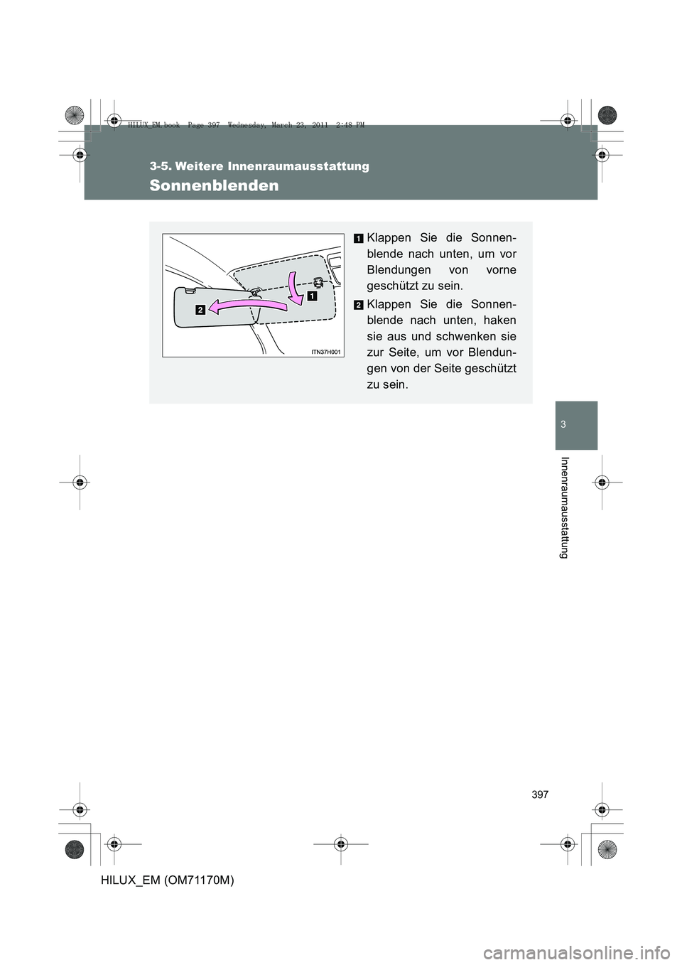 TOYOTA HILUX 2011  Betriebsanleitungen (in German) 397
3
Innenraumausstattung
HILUX_EM (OM71170M)
3-5. Weitere Innenraumausstattung
Sonnenblenden
Klappen Sie die Sonnen-
blende nach unten, um vor
Blendungen von vorne
geschützt zu sein.
Klappen Sie di