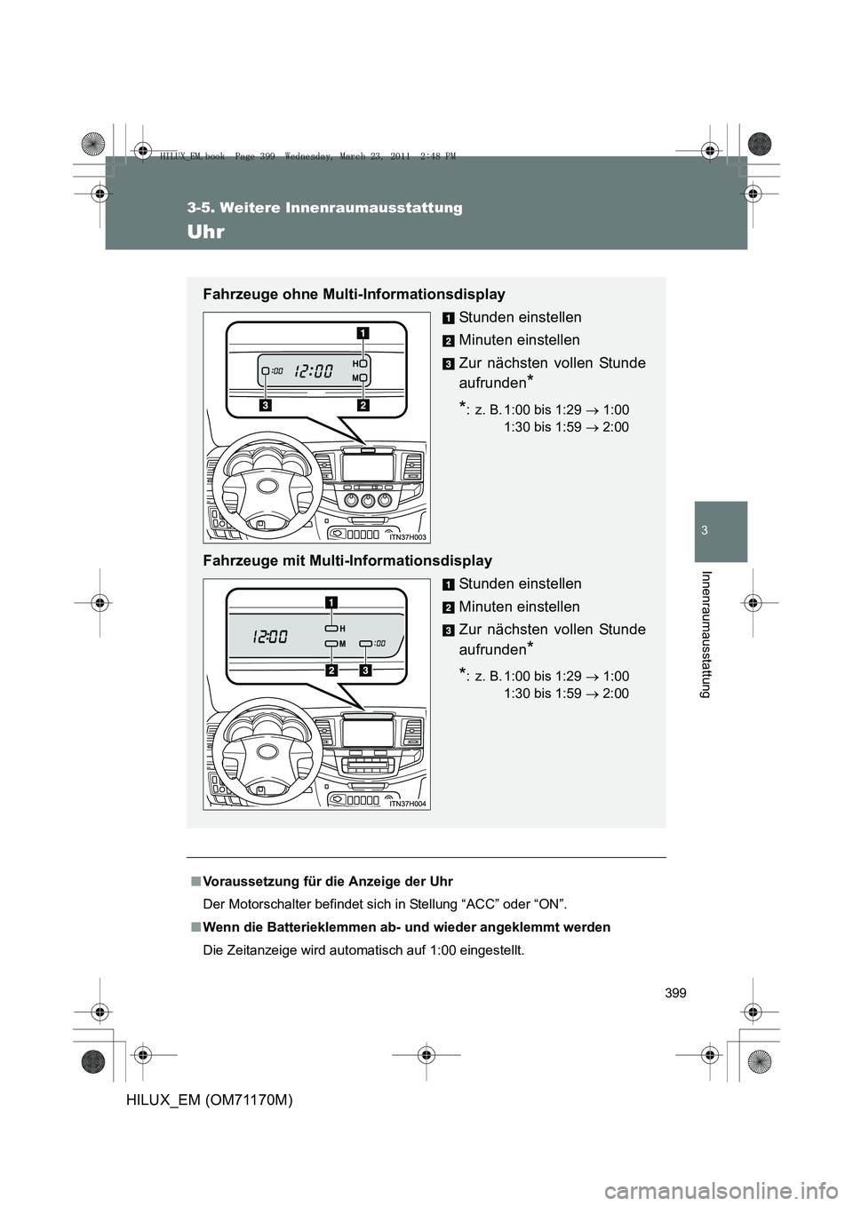 TOYOTA HILUX 2011  Betriebsanleitungen (in German) 399
3-5. Weitere Innenraumausstattung
3
Innenraumausstattung
HILUX_EM (OM71170M)
Uhr
■Voraussetzung für die Anzeige der Uhr
Der Motorschalter befindet sich  in Stellung “ACC” oder “ON”.
■