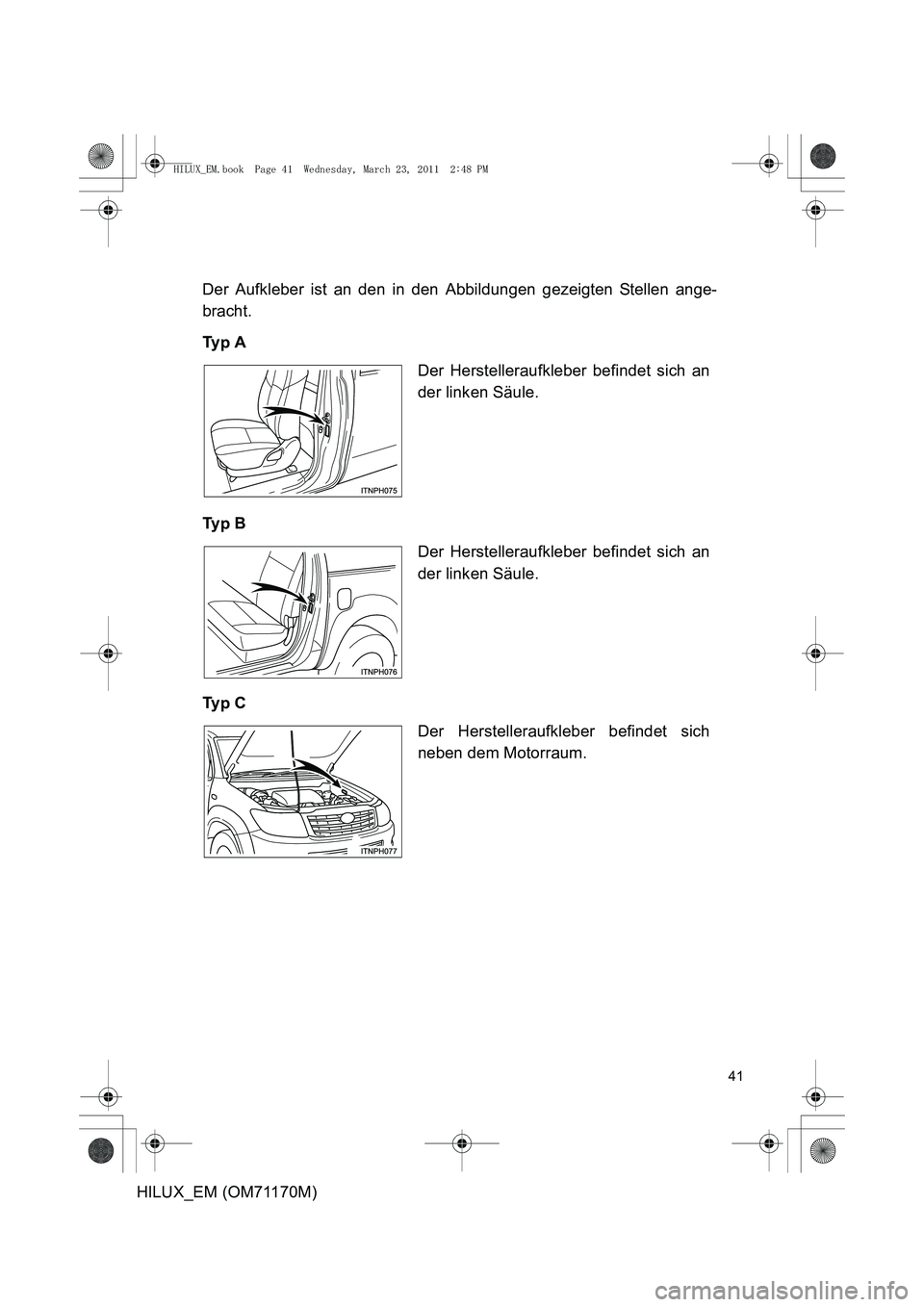 TOYOTA HILUX 2011  Betriebsanleitungen (in German) 41
HILUX_EM (OM71170M)Der Aufkleber ist an den in den Abbildungen gezeigten Stellen ange-
bracht.
Ty p  A
Ty p  B
Ty p  C
Der Herstelleraufkleber befindet sich an
der linken Säule.
Der Herstelleraufk
