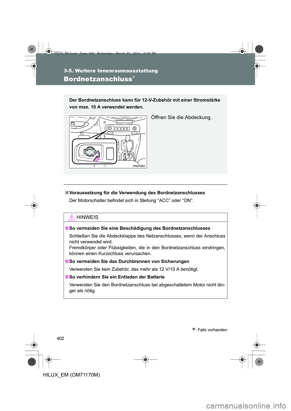 TOYOTA HILUX 2011  Betriebsanleitungen (in German) 402
3-5. Weitere Innenraumausstattung
HILUX_EM (OM71170M)
Bordnetzanschluss∗
∗: Falls vorhanden
■Voraussetzung für die Verwen dung des Bordnetzanschlusses
Der Motorschalter befindet sich  in St