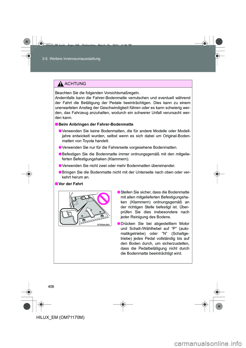 TOYOTA HILUX 2011  Betriebsanleitungen (in German) 406
3-5. Weitere Innenraumausstattung
HILUX_EM (OM71170M)
ACHTUNG
Beachten Sie die folgenden Vorsichtsmaßregeln. 
Andernfalls kann die Fahrer-Bodenmatte verrutschen und eventuell während
der Fahrt d
