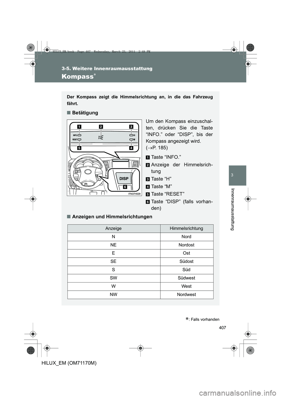 TOYOTA HILUX 2011  Betriebsanleitungen (in German) 407
3-5. Weitere Innenraumausstattung
3
Innenraumausstattung
HILUX_EM (OM71170M)
Kompass∗
∗: Falls vorhanden
Der Kompass zeigt die Himmelsrichtung an, in die das Fahrzeug
fährt.
■Betätigung
Um