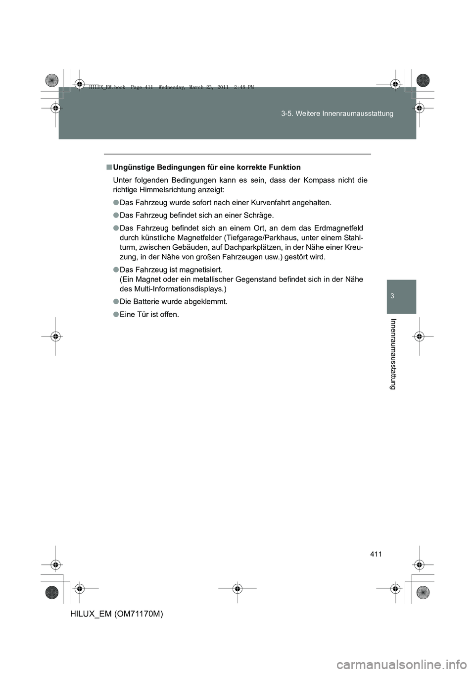 TOYOTA HILUX 2011  Betriebsanleitungen (in German) 411
3-5. Weitere Innenraumausstattung
3
Innenraumausstattung
HILUX_EM (OM71170M)
■
Ungünstige Bedingungen für eine korrekte Funktion
Unter folgenden Bedingungen kann es sein, dass der Kompass nich
