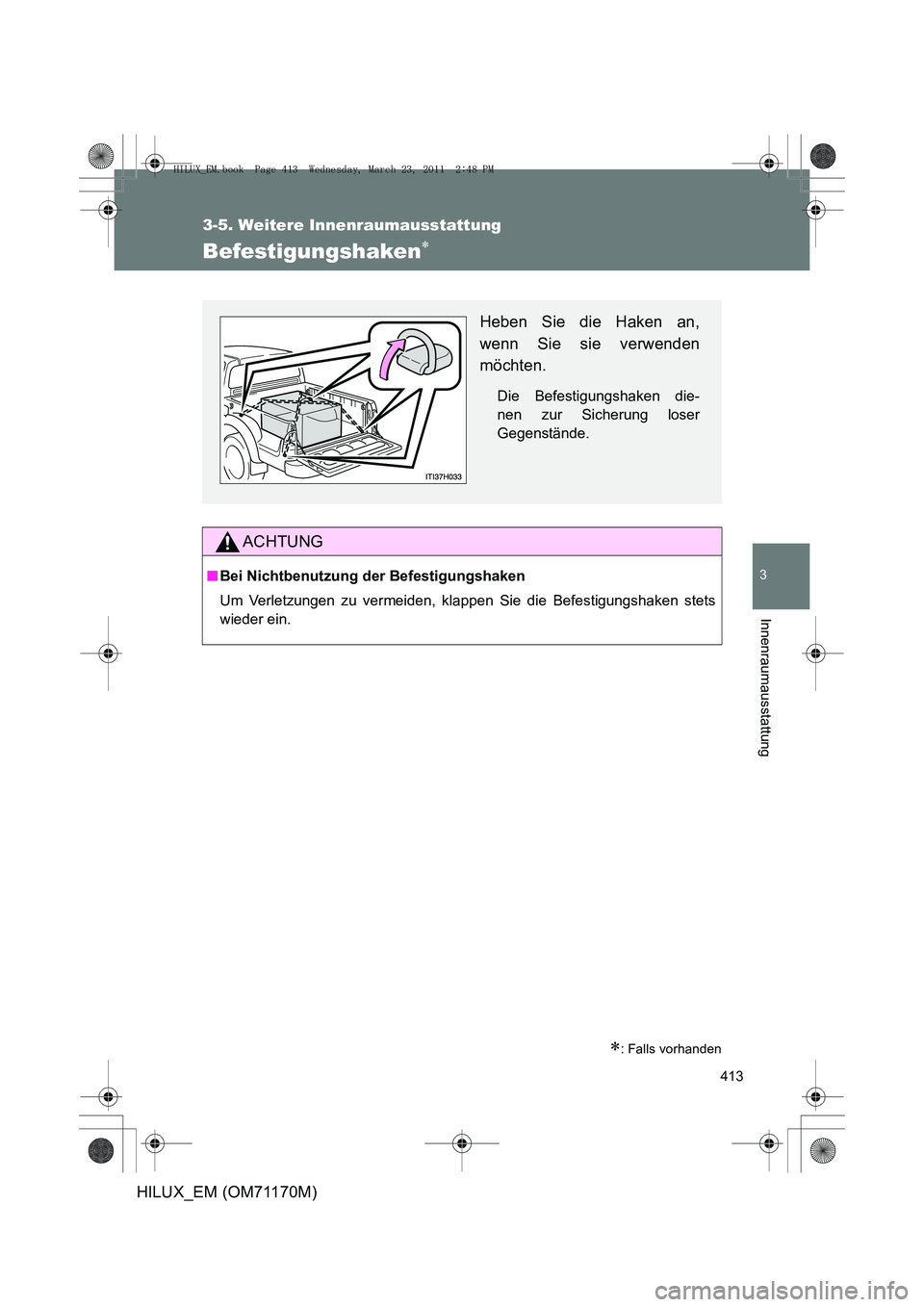 TOYOTA HILUX 2011  Betriebsanleitungen (in German) 413
3-5. Weitere Innenraumausstattung
3
Innenraumausstattung
HILUX_EM (OM71170M)
Befestigungshaken∗
∗: Falls vorhanden
ACHTUNG
■Bei Nichtbenutzung der Befestigungshaken
Um Verletzungen zu vermei