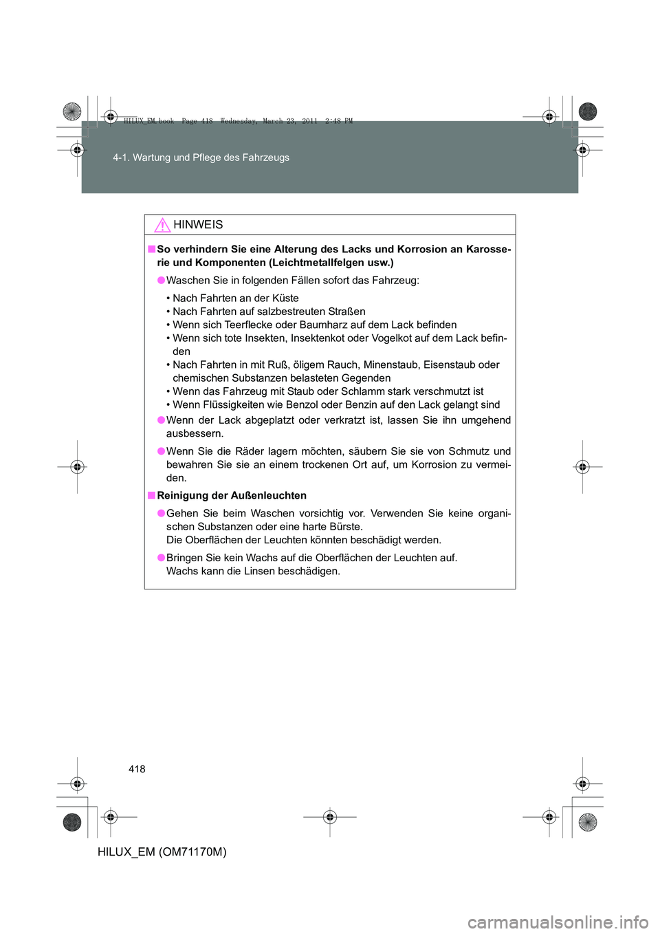 TOYOTA HILUX 2011  Betriebsanleitungen (in German) 418
4-1. Wartung und Pflege des Fahrzeugs
HILUX_EM (OM71170M)
HINWEIS
■
So verhindern Sie eine Alterung des Lacks und Korrosion an Karosse-
rie und Komponenten (Leichtmetallfelgen usw.)
●Waschen S