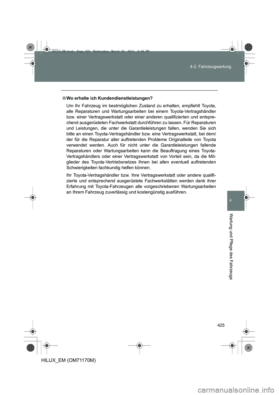 TOYOTA HILUX 2011 Betriebsanleitungen (in German) 425
4-2. Fahrzeugwartung
4
Wartung und Pflege des Fahrzeugs
HILUX_EM (OM71170M)
■
Wo erhalte ich Kundendienstleistungen?
Um Ihr Fahrzeug im bestmöglichen Zustand zu erhalten, empfiehlt Toyota,
alle TOYOTA HILUX 2011 Betriebsanleitungen (in German) 425
4-2. Fahrzeugwartung
4
Wartung und Pflege des Fahrzeugs
HILUX_EM (OM71170M)
■
Wo erhalte ich Kundendienstleistungen?
Um Ihr Fahrzeug im bestmöglichen Zustand zu erhalten, empfiehlt Toyota,
alle