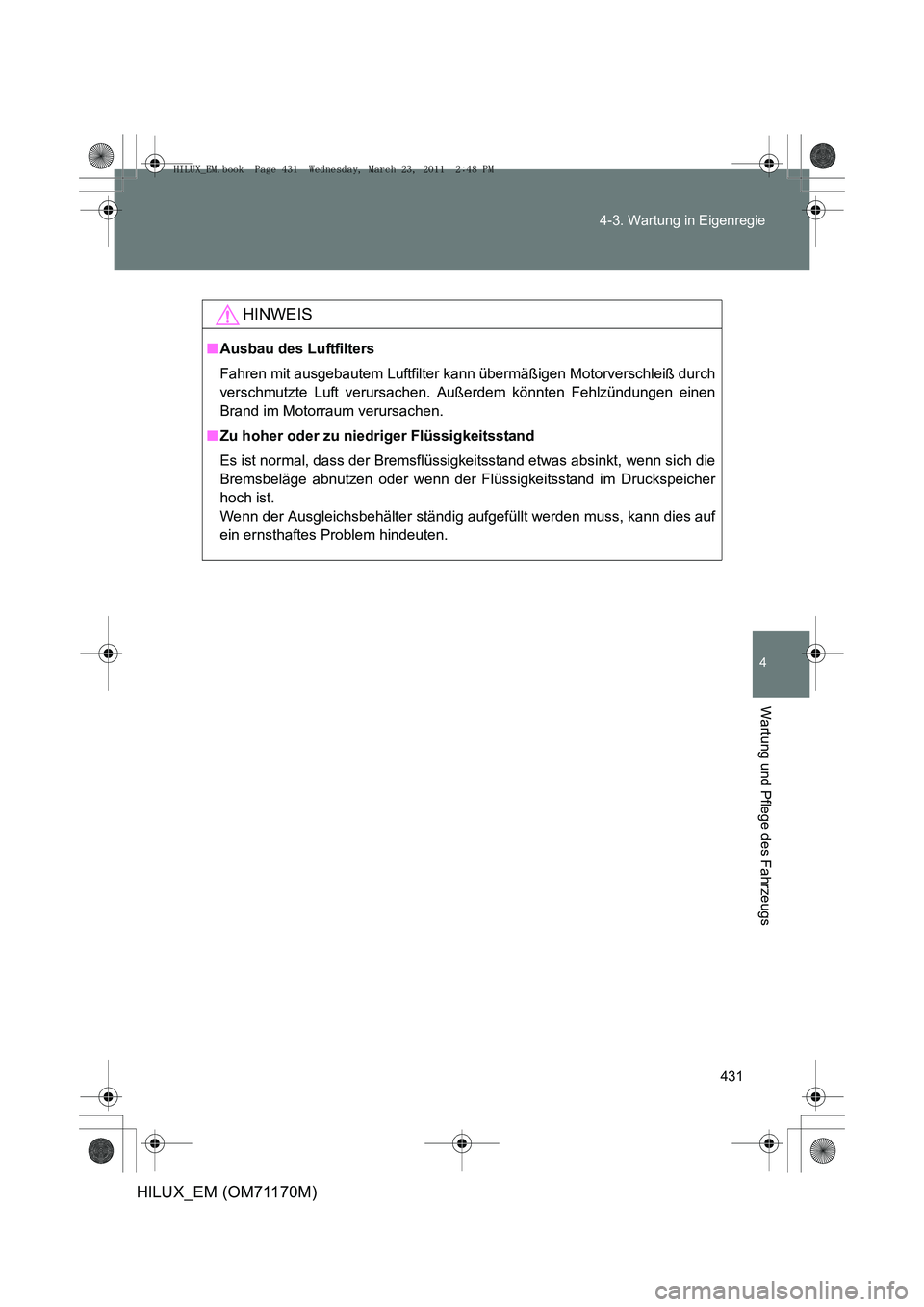 TOYOTA HILUX 2011 Betriebsanleitungen (in German) 431
4-3. Wartung in Eigenregie
4
Wartung und Pflege des Fahrzeugs
HILUX_EM (OM71170M)
HINWEIS
■
Ausbau des Luftfilters
Fahren mit ausgebautem Luftfilter k ann übermäßigen Motorverschleiß durch
v TOYOTA HILUX 2011 Betriebsanleitungen (in German) 431
4-3. Wartung in Eigenregie
4
Wartung und Pflege des Fahrzeugs
HILUX_EM (OM71170M)
HINWEIS
■
Ausbau des Luftfilters
Fahren mit ausgebautem Luftfilter k ann übermäßigen Motorverschleiß durch
v