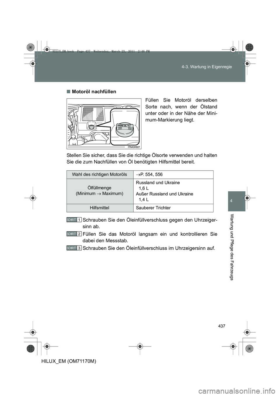 TOYOTA HILUX 2011 Betriebsanleitungen (in German) 437
4-3. Wartung in Eigenregie
4
Wartung und Pflege des Fahrzeugs
HILUX_EM (OM71170M)
■
Motoröl nachfüllen
Füllen Sie Motoröl derselben
Sorte nach, wenn der Ölstand
unter oder in der Nähe der TOYOTA HILUX 2011 Betriebsanleitungen (in German) 437
4-3. Wartung in Eigenregie
4
Wartung und Pflege des Fahrzeugs
HILUX_EM (OM71170M)
■
Motoröl nachfüllen
Füllen Sie Motoröl derselben
Sorte nach, wenn der Ölstand
unter oder in der Nähe der