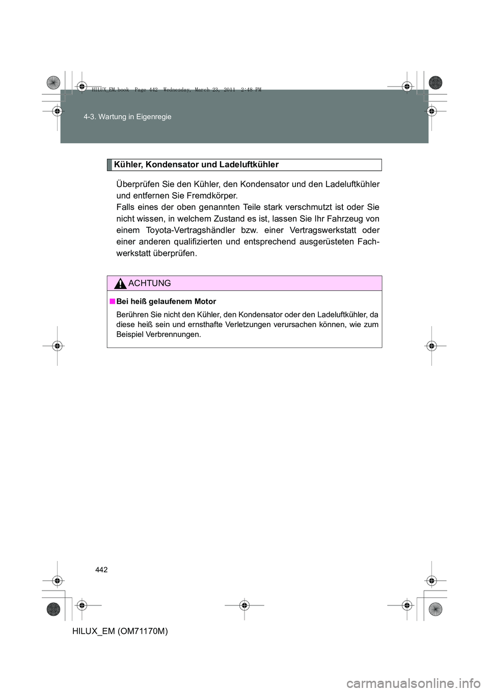 TOYOTA HILUX 2011 Betriebsanleitungen (in German) 442
4-3. Wartung in Eigenregie
HILUX_EM (OM71170M)
Kühler, Kondensator und Ladeluftkühler
Überprüfen Sie den Kühler, den Kondensator und den Ladeluftkühler
und entfernen Sie Fremdkörper.
Falls TOYOTA HILUX 2011 Betriebsanleitungen (in German) 442
4-3. Wartung in Eigenregie
HILUX_EM (OM71170M)
Kühler, Kondensator und Ladeluftkühler
Überprüfen Sie den Kühler, den Kondensator und den Ladeluftkühler
und entfernen Sie Fremdkörper.
Falls