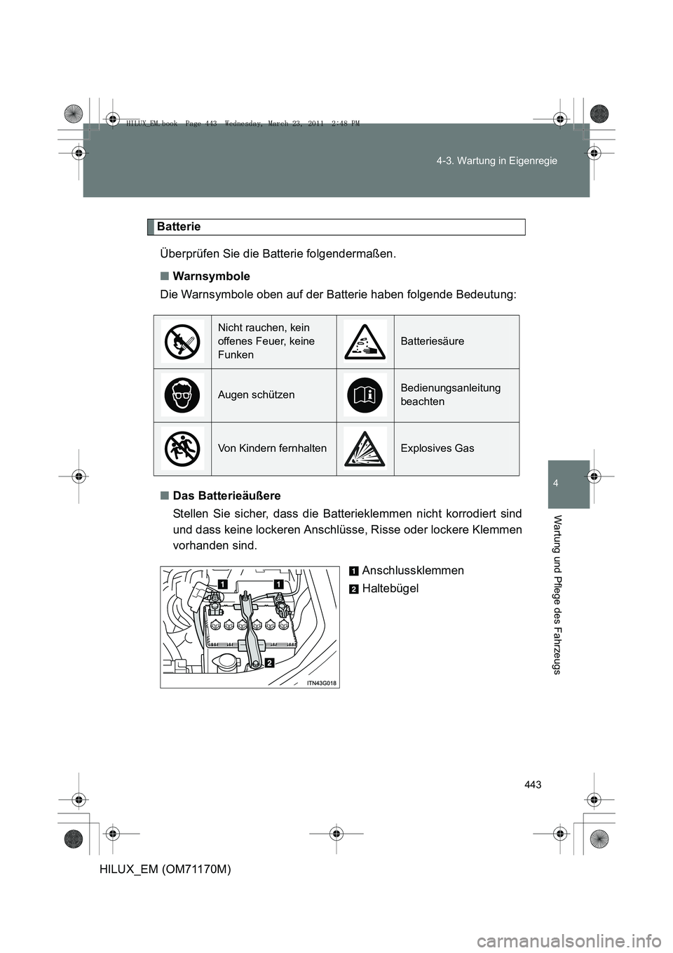 TOYOTA HILUX 2011 Betriebsanleitungen (in German) 443
4-3. Wartung in Eigenregie
4
Wartung und Pflege des Fahrzeugs
HILUX_EM (OM71170M)
Batterie
Überprüfen Sie die Batterie folgendermaßen.
■ Warnsymbole
Die Warnsymbole oben auf der Batterie habe TOYOTA HILUX 2011 Betriebsanleitungen (in German) 443
4-3. Wartung in Eigenregie
4
Wartung und Pflege des Fahrzeugs
HILUX_EM (OM71170M)
Batterie
Überprüfen Sie die Batterie folgendermaßen.
■ Warnsymbole
Die Warnsymbole oben auf der Batterie habe