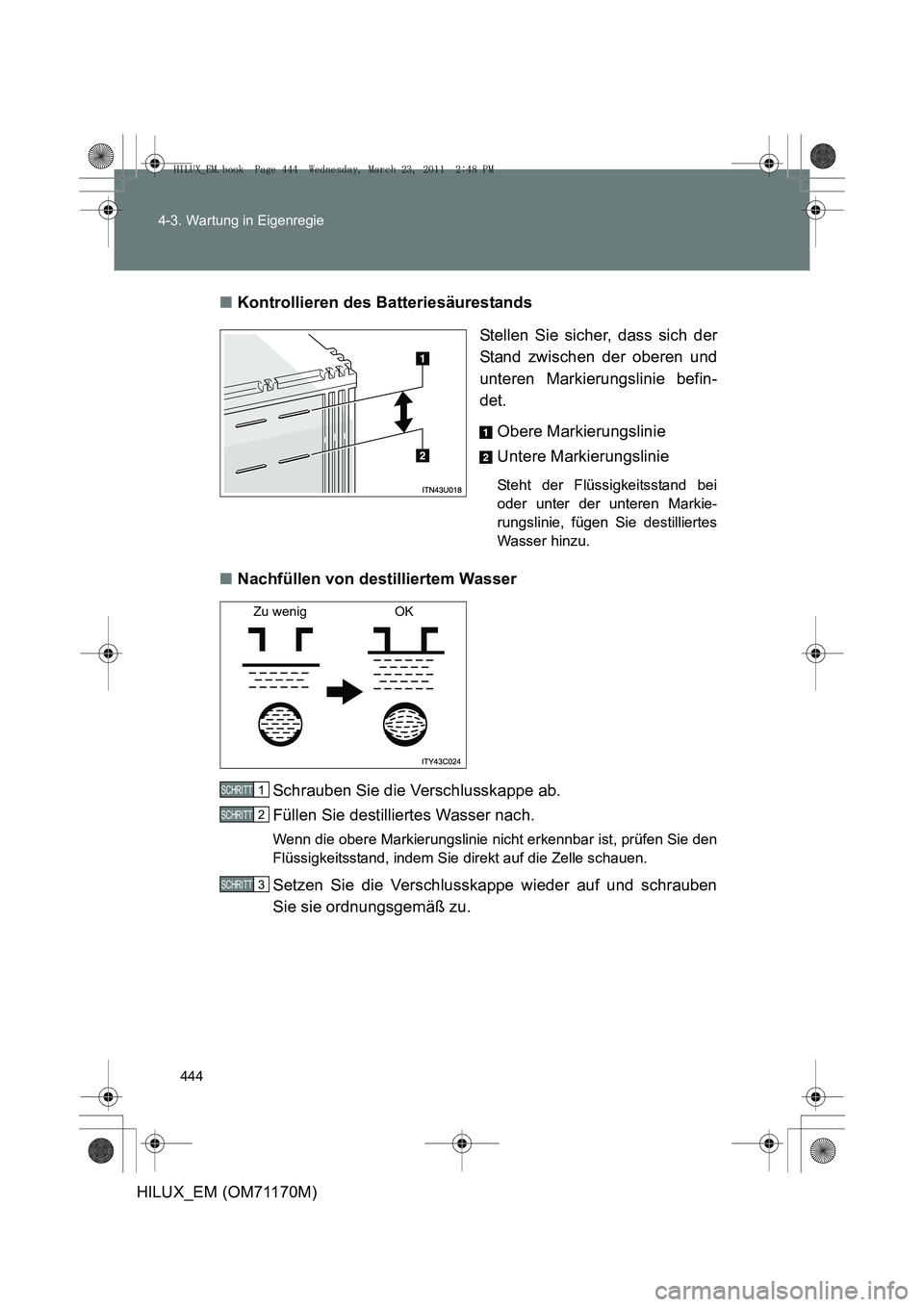 TOYOTA HILUX 2011 Betriebsanleitungen (in German) 444
4-3. Wartung in Eigenregie
HILUX_EM (OM71170M)
■
Kontrollieren des Batteriesäurestands
Stellen Sie sicher, dass sich der
Stand zwischen der oberen und
unteren Markierungslinie befin-
det. Obere TOYOTA HILUX 2011 Betriebsanleitungen (in German) 444
4-3. Wartung in Eigenregie
HILUX_EM (OM71170M)
■
Kontrollieren des Batteriesäurestands
Stellen Sie sicher, dass sich der
Stand zwischen der oberen und
unteren Markierungslinie befin-
det. Obere
