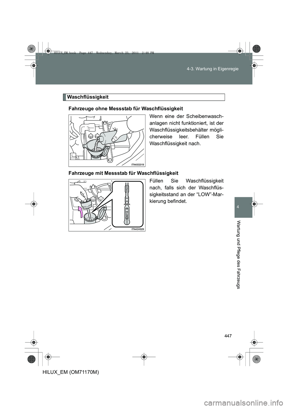 TOYOTA HILUX 2011 Betriebsanleitungen (in German) 447
4-3. Wartung in Eigenregie
4
Wartung und Pflege des Fahrzeugs
HILUX_EM (OM71170M)
Waschflüssigkeit
Fahrzeuge ohne Messstab für Waschflüssigkeit Wenn eine der Scheibenwasch-
anlagen nicht funkti TOYOTA HILUX 2011 Betriebsanleitungen (in German) 447
4-3. Wartung in Eigenregie
4
Wartung und Pflege des Fahrzeugs
HILUX_EM (OM71170M)
Waschflüssigkeit
Fahrzeuge ohne Messstab für Waschflüssigkeit Wenn eine der Scheibenwasch-
anlagen nicht funkti