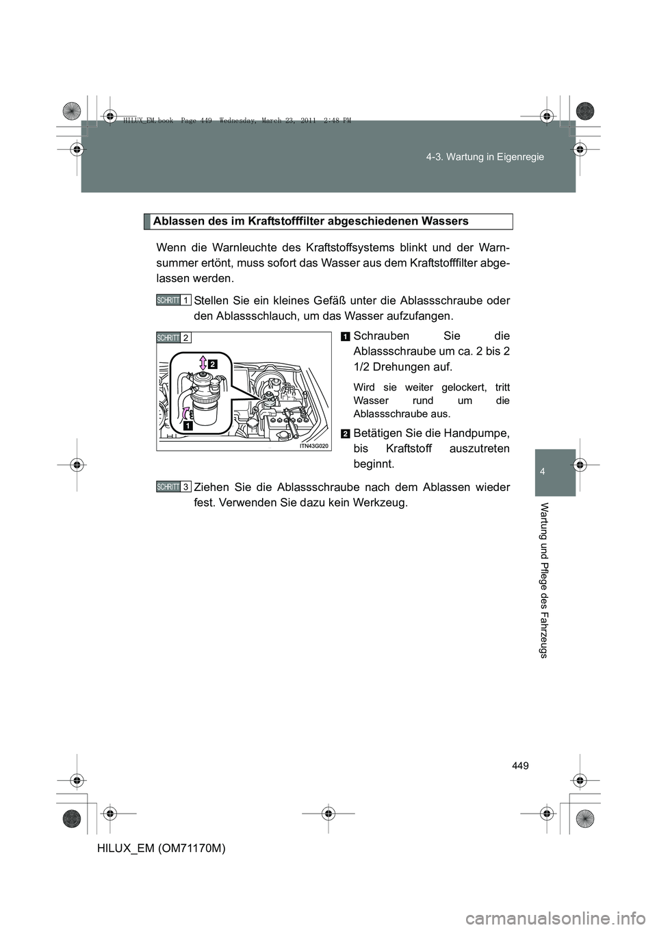 TOYOTA HILUX 2011 Betriebsanleitungen (in German) 449
4-3. Wartung in Eigenregie
4
Wartung und Pflege des Fahrzeugs
HILUX_EM (OM71170M)
Ablassen des im Kraftstofffilter abgeschiedenen Wassers
Wenn die Warnleuchte des Kraftstoffsystems blinkt und der TOYOTA HILUX 2011 Betriebsanleitungen (in German) 449
4-3. Wartung in Eigenregie
4
Wartung und Pflege des Fahrzeugs
HILUX_EM (OM71170M)
Ablassen des im Kraftstofffilter abgeschiedenen Wassers
Wenn die Warnleuchte des Kraftstoffsystems blinkt und der