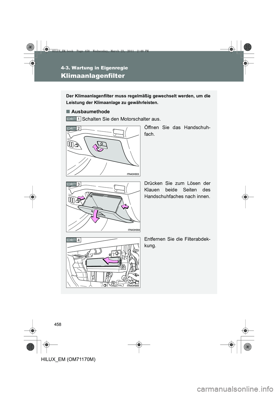 TOYOTA HILUX 2011 Betriebsanleitungen (in German) 458
4-3. Wartung in Eigenregie
HILUX_EM (OM71170M)
Klimaanlagenfilter
Der Klimaanlagenfilter muss regelmäßig gewechselt werden, um die
Leistung der Klimaanlage zu gewährleisten.
■ Ausbaumethode
S TOYOTA HILUX 2011 Betriebsanleitungen (in German) 458
4-3. Wartung in Eigenregie
HILUX_EM (OM71170M)
Klimaanlagenfilter
Der Klimaanlagenfilter muss regelmäßig gewechselt werden, um die
Leistung der Klimaanlage zu gewährleisten.
■ Ausbaumethode
S