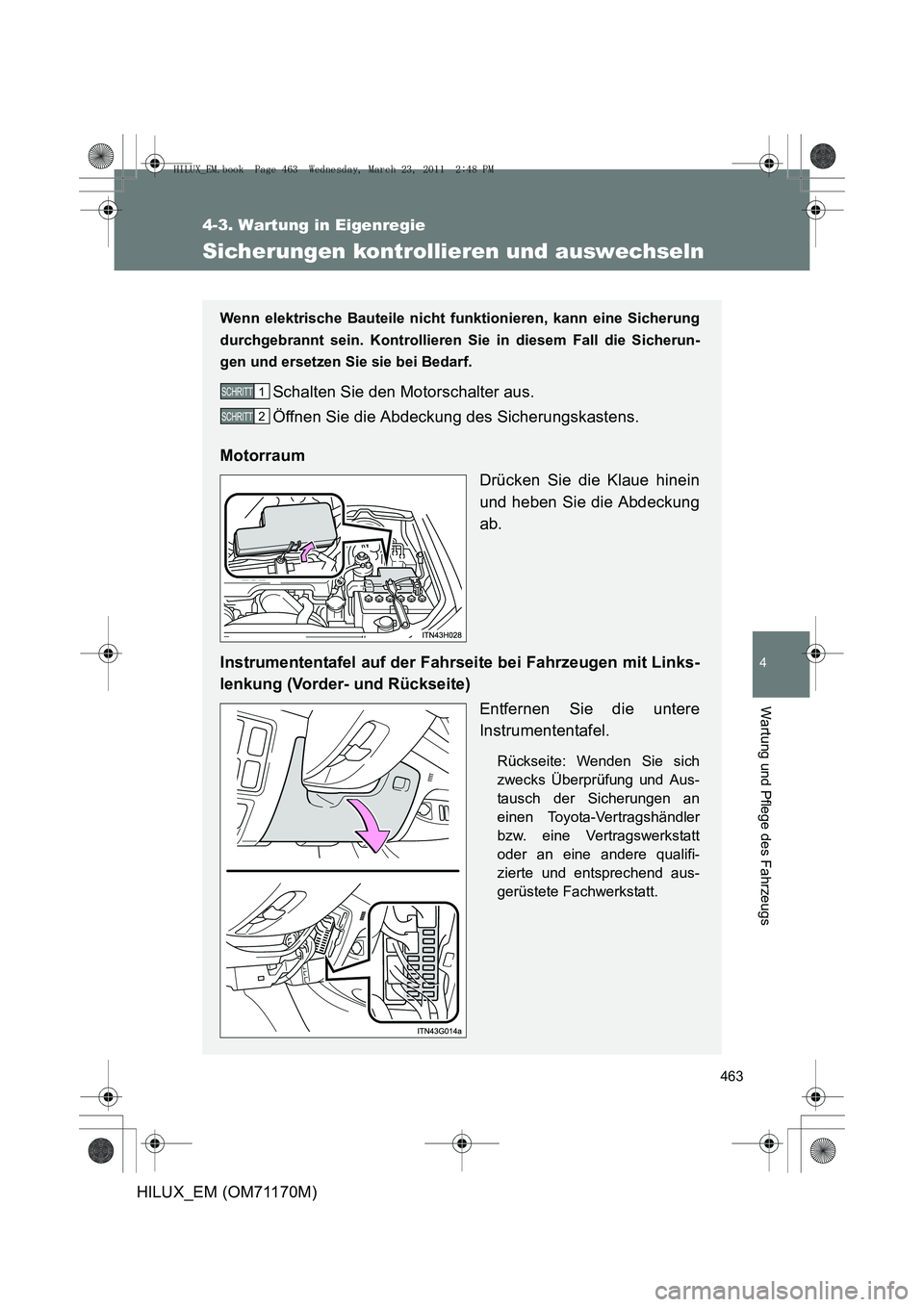 TOYOTA HILUX 2011  Betriebsanleitungen (in German) 463
4-3. Wartung in Eigenregie
4
Wartung und Pflege des Fahrzeugs
HILUX_EM (OM71170M)
Sicherungen kontrollieren und auswechseln
Wenn elektrische Bauteile nicht funktionieren, kann eine Sicherung
durch