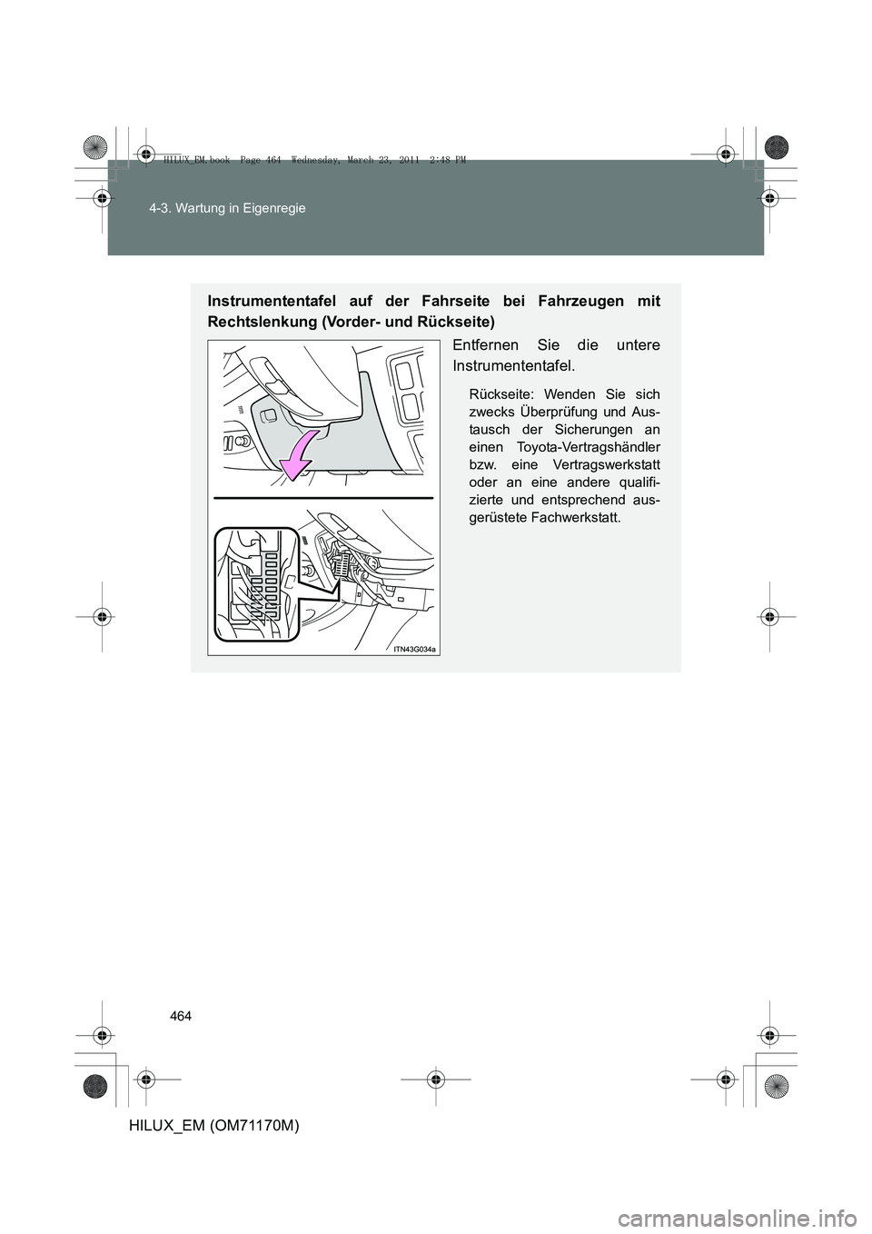 TOYOTA HILUX 2011  Betriebsanleitungen (in German) 464
4-3. Wartung in Eigenregie
HILUX_EM (OM71170M)
Instrumententafel auf der Fahrseite bei Fahrzeugen mit
Rechtslenkung (Vorder- und Rückseite)
Entfernen Sie die untere
Instrumententafel.
Rückseite: