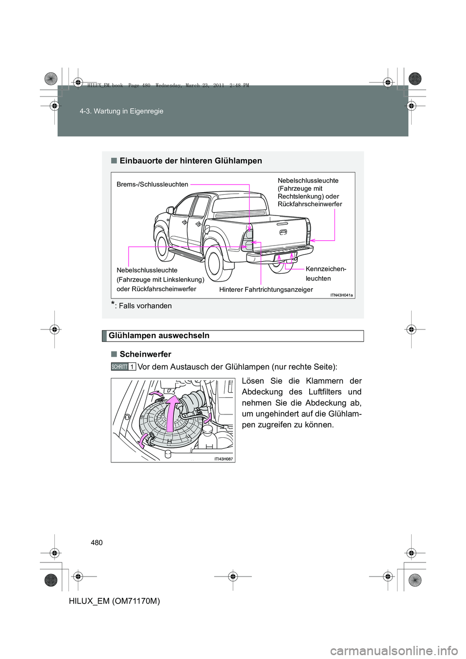 TOYOTA HILUX 2011 Betriebsanleitungen (in German) 480
4-3. Wartung in Eigenregie
HILUX_EM (OM71170M)
Glühlampen auswechseln
■ Scheinwerfer
Vor dem Austausch der Glühlampen (nur rechte Seite):
Lösen Sie die Klammern der
Abdeckung des Luftfilters TOYOTA HILUX 2011 Betriebsanleitungen (in German) 480
4-3. Wartung in Eigenregie
HILUX_EM (OM71170M)
Glühlampen auswechseln
■ Scheinwerfer
Vor dem Austausch der Glühlampen (nur rechte Seite):
Lösen Sie die Klammern der
Abdeckung des Luftfilters