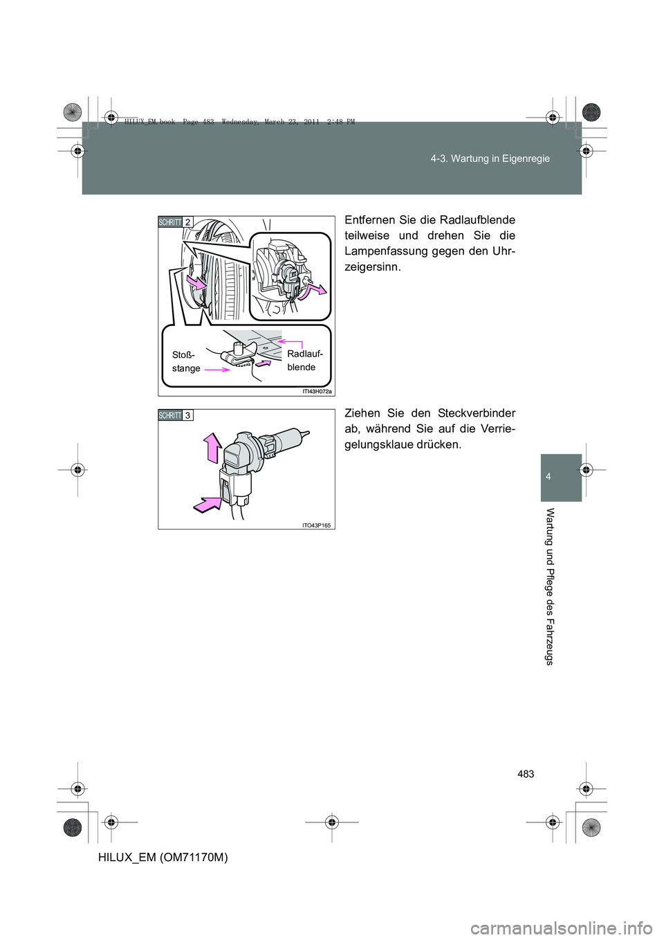 TOYOTA HILUX 2011  Betriebsanleitungen (in German) 483
4-3. Wartung in Eigenregie
4
Wartung und Pflege des Fahrzeugs
HILUX_EM (OM71170M)
Entfernen Sie die Radlaufblende
teilweise und drehen Sie die
Lampenfassung gegen den Uhr-
zeigersinn.
Ziehen Sie d