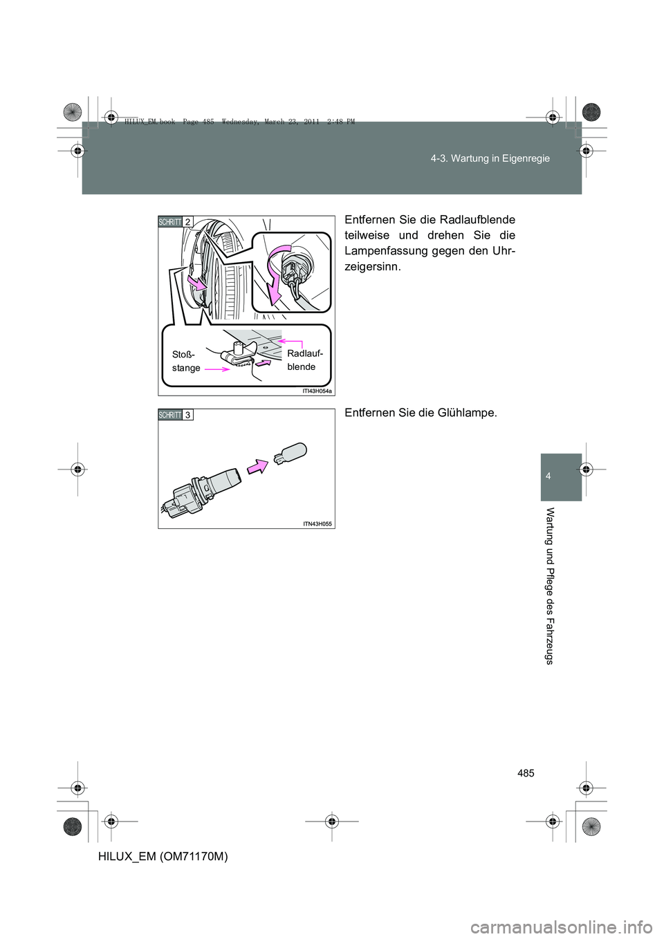 TOYOTA HILUX 2011  Betriebsanleitungen (in German) 485
4-3. Wartung in Eigenregie
4
Wartung und Pflege des Fahrzeugs
HILUX_EM (OM71170M)
Entfernen Sie die Radlaufblende
teilweise und drehen Sie die
Lampenfassung gegen den Uhr-
zeigersinn.
Entfernen Si