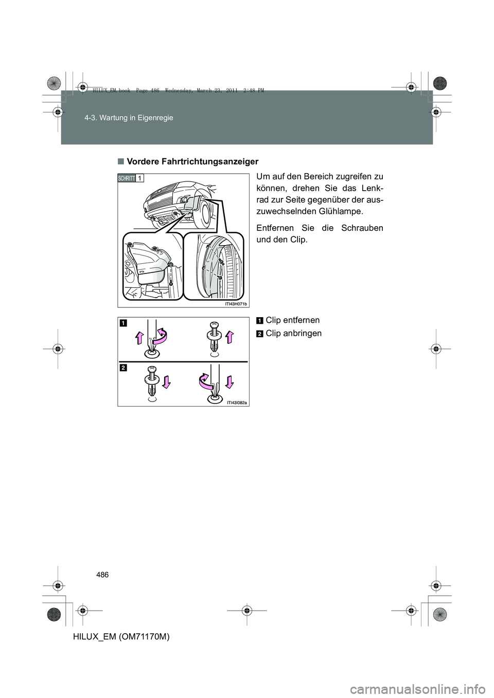 TOYOTA HILUX 2011  Betriebsanleitungen (in German) 486
4-3. Wartung in Eigenregie
HILUX_EM (OM71170M)
■
Vordere Fahrtrichtungsanzeiger
Um auf den Bereich zugreifen zu
können, drehen Sie das Lenk-
rad zur Seite gegenüber der aus-
zuwechselnden Glü