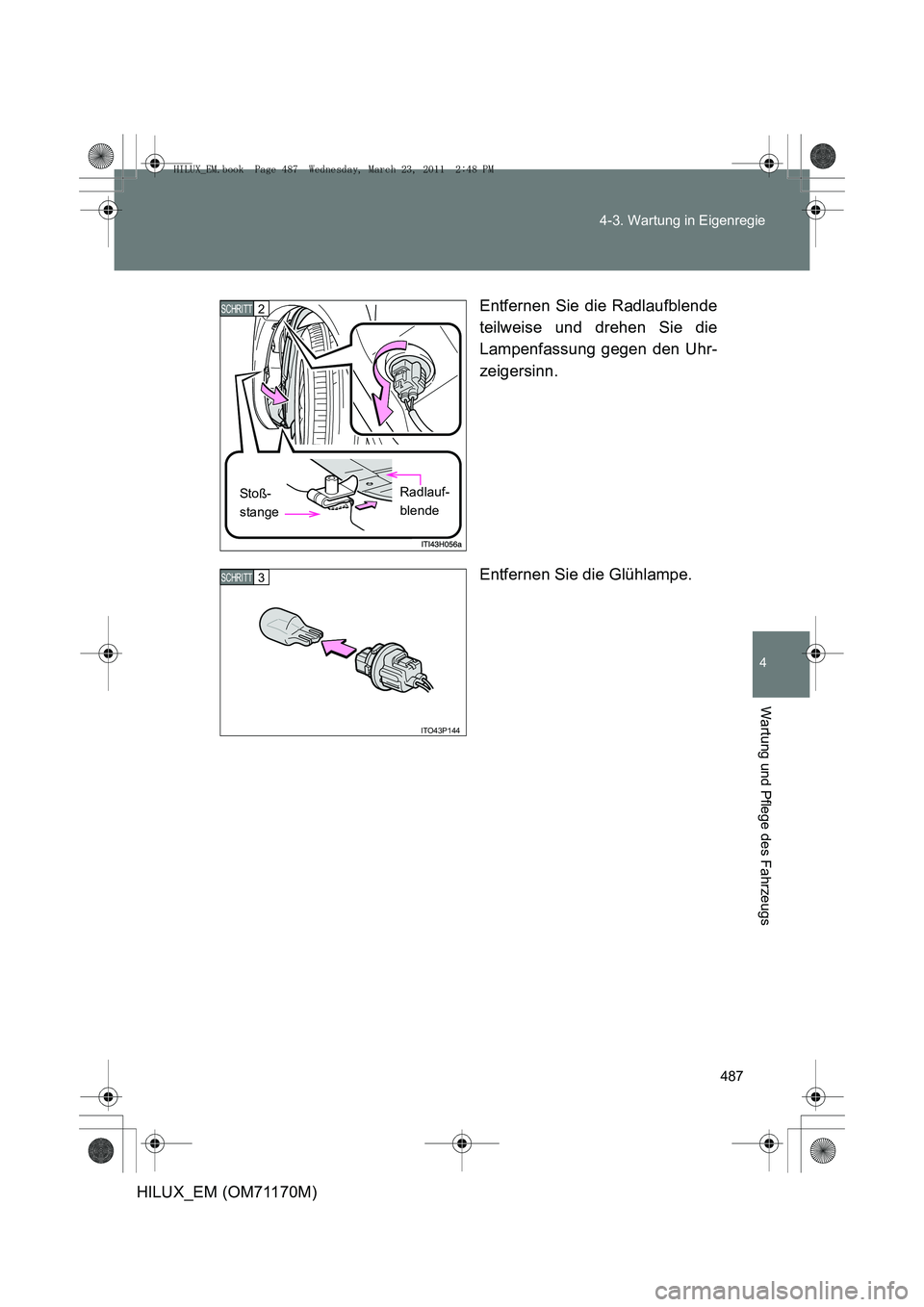 TOYOTA HILUX 2011  Betriebsanleitungen (in German) 487
4-3. Wartung in Eigenregie
4
Wartung und Pflege des Fahrzeugs
HILUX_EM (OM71170M)
Entfernen Sie die Radlaufblende
teilweise und drehen Sie die
Lampenfassung gegen den Uhr-
zeigersinn.
Entfernen Si