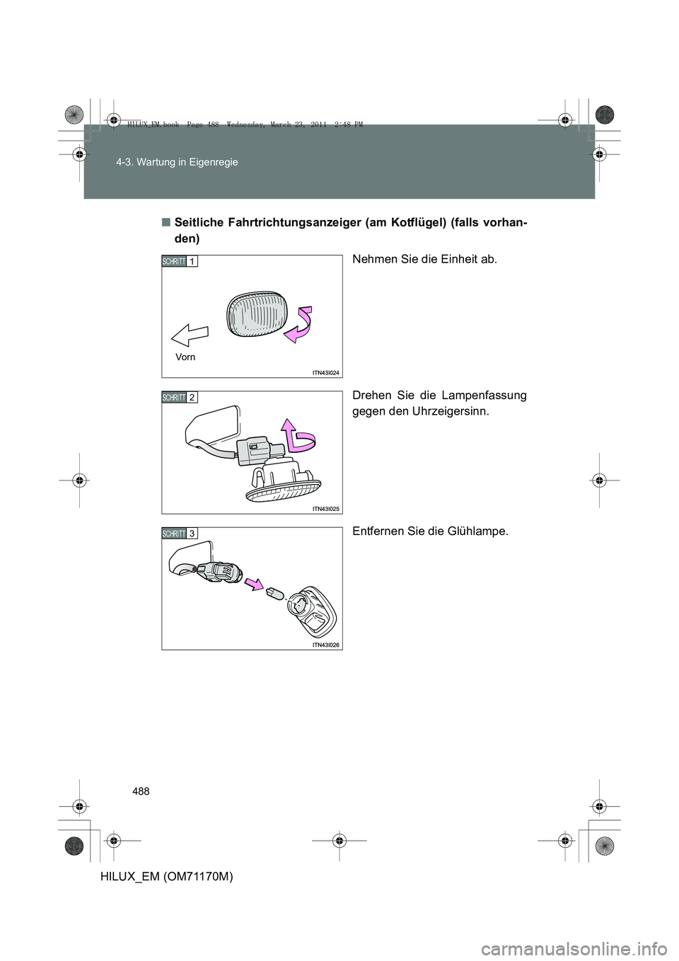 TOYOTA HILUX 2011  Betriebsanleitungen (in German) 488
4-3. Wartung in Eigenregie
HILUX_EM (OM71170M)
■
Seitliche Fahrtrichtungsanzeiger (am Kotflügel) (falls vorhan-
den)
Nehmen Sie die Einheit ab.
Drehen Sie die Lampenfassung
gegen den Uhrzeigers