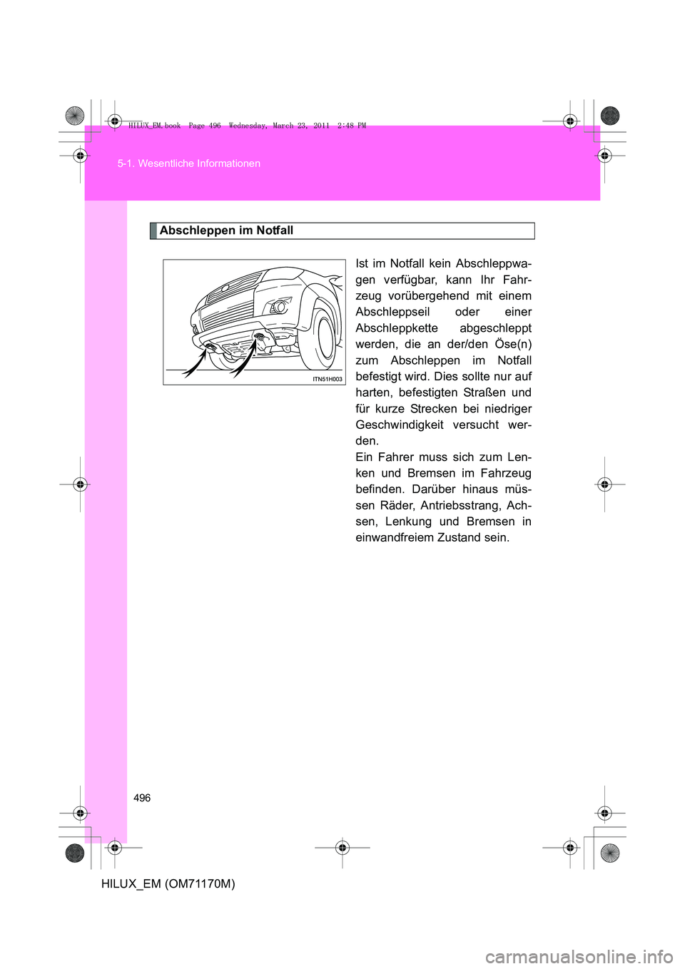 TOYOTA HILUX 2011 Betriebsanleitungen (in German) 496
5-1. Wesentliche Informationen
HILUX_EM (OM71170M)
Abschleppen im Notfall
Ist im Notfall kein Abschleppwa-
gen verfügbar, kann Ihr Fahr-
zeug vorübergehend mit einem
Abschleppseil oder einer
Abs TOYOTA HILUX 2011 Betriebsanleitungen (in German) 496
5-1. Wesentliche Informationen
HILUX_EM (OM71170M)
Abschleppen im Notfall
Ist im Notfall kein Abschleppwa-
gen verfügbar, kann Ihr Fahr-
zeug vorübergehend mit einem
Abschleppseil oder einer
Abs