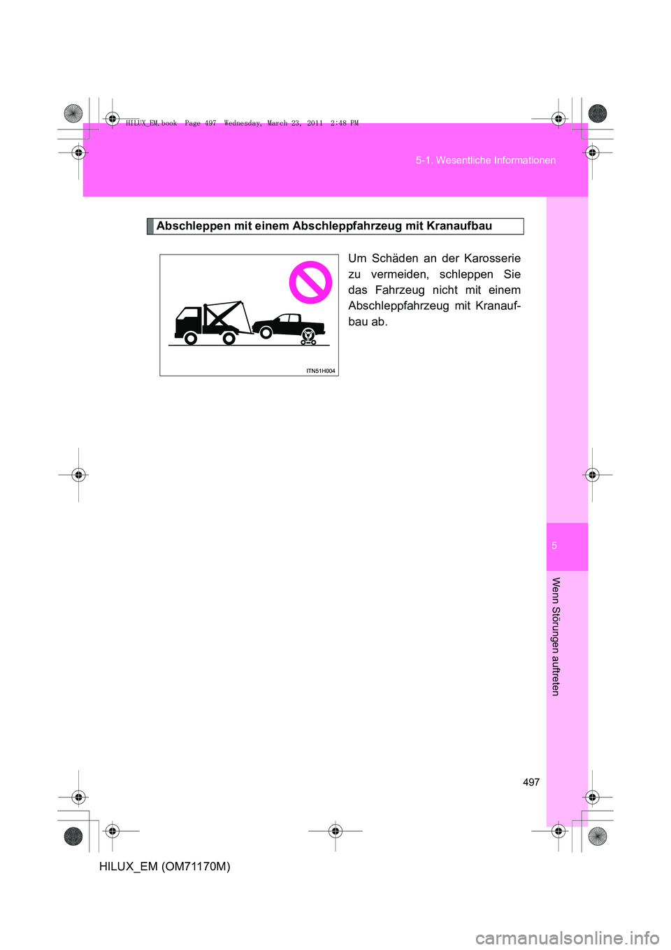 TOYOTA HILUX 2011 Betriebsanleitungen (in German) 5
497
5-1. Wesentliche Informationen
Wenn Störungen auftreten
HILUX_EM (OM71170M)
Abschleppen mit einem Abschleppfahrzeug mit Kranaufbau
Um Schäden an der Karosserie
zu vermeiden, schleppen Sie
das TOYOTA HILUX 2011 Betriebsanleitungen (in German) 5
497
5-1. Wesentliche Informationen
Wenn Störungen auftreten
HILUX_EM (OM71170M)
Abschleppen mit einem Abschleppfahrzeug mit Kranaufbau
Um Schäden an der Karosserie
zu vermeiden, schleppen Sie
das