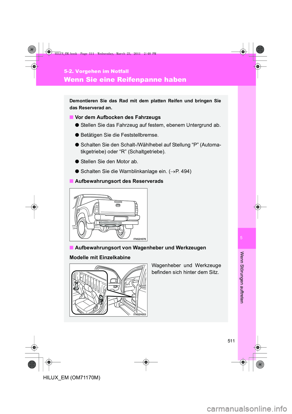 TOYOTA HILUX 2011  Betriebsanleitungen (in German) 5
511
5-2. Vorgehen im Notfall
Wenn Störungen auftreten
HILUX_EM (OM71170M)
Wenn Sie eine Reifenpanne haben
Demontieren Sie das Rad mit dem platten Reifen und bringen Sie
das Reserverad an.
■Vor de
