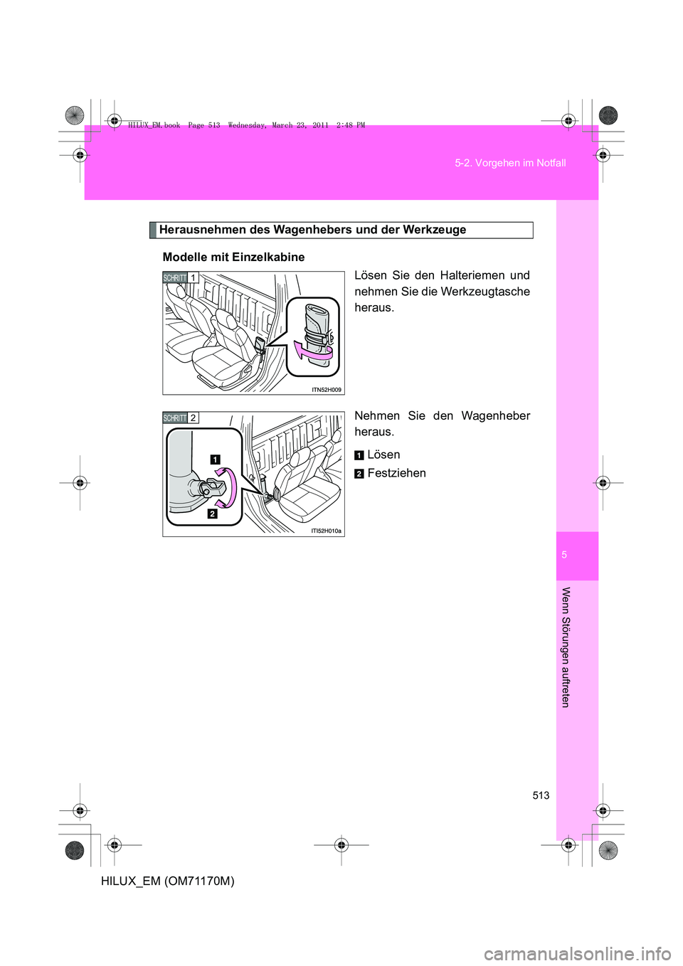 TOYOTA HILUX 2011  Betriebsanleitungen (in German) 5
513
5-2. Vorgehen im Notfall
Wenn Störungen auftreten
HILUX_EM (OM71170M)
Herausnehmen des Wagenhebers und der Werkzeuge
Modelle mit Einzelkabine Lösen Sie den Halteriemen und
nehmen Sie die Werkz
