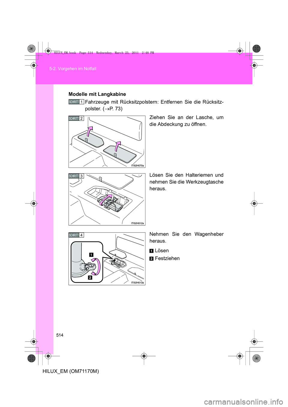 TOYOTA HILUX 2011  Betriebsanleitungen (in German) 514
5-2. Vorgehen im Notfall
HILUX_EM (OM71170M)
Modelle mit Langkabine
Fahrzeuge mit Rücksitzpolstern: Entfernen Sie die Rücksitz-
polster. ( →P.  7 3 )
Ziehen Sie an der Lasche, um
die Abdeckung