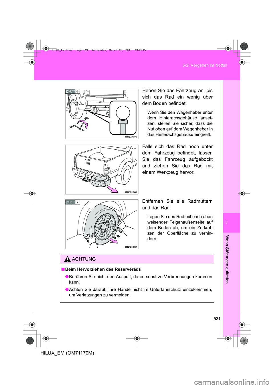 TOYOTA HILUX 2011 Betriebsanleitungen (in German) 5
521
5-2. Vorgehen im Notfall
Wenn Störungen auftreten
HILUX_EM (OM71170M)
Heben Sie das Fahrzeug an, bis
sich das Rad ein wenig über
dem Boden befindet.
Wenn Sie den Wagenheber unter
dem Hinterach TOYOTA HILUX 2011 Betriebsanleitungen (in German) 5
521
5-2. Vorgehen im Notfall
Wenn Störungen auftreten
HILUX_EM (OM71170M)
Heben Sie das Fahrzeug an, bis
sich das Rad ein wenig über
dem Boden befindet.
Wenn Sie den Wagenheber unter
dem Hinterach
