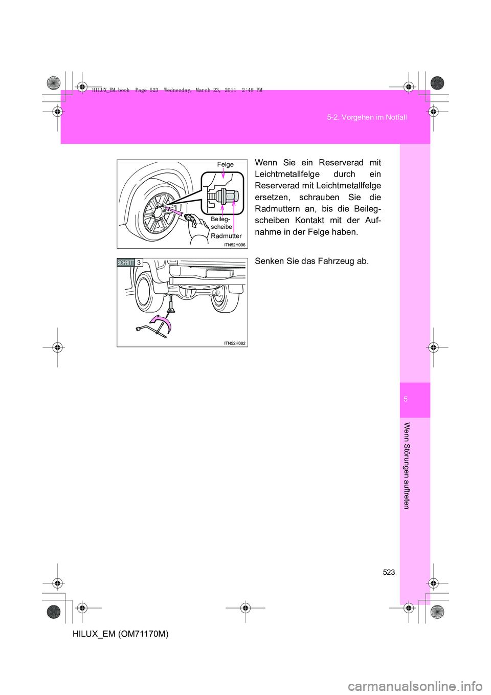 TOYOTA HILUX 2011 Betriebsanleitungen (in German) 5
523
5-2. Vorgehen im Notfall
Wenn Störungen auftreten
HILUX_EM (OM71170M)
Wenn Sie ein Reserverad mit
Leichtmetallfelge durch ein
Reserverad mit Leichtmetallfelge
ersetzen, schrauben Sie die
Radmut TOYOTA HILUX 2011 Betriebsanleitungen (in German) 5
523
5-2. Vorgehen im Notfall
Wenn Störungen auftreten
HILUX_EM (OM71170M)
Wenn Sie ein Reserverad mit
Leichtmetallfelge durch ein
Reserverad mit Leichtmetallfelge
ersetzen, schrauben Sie die
Radmut