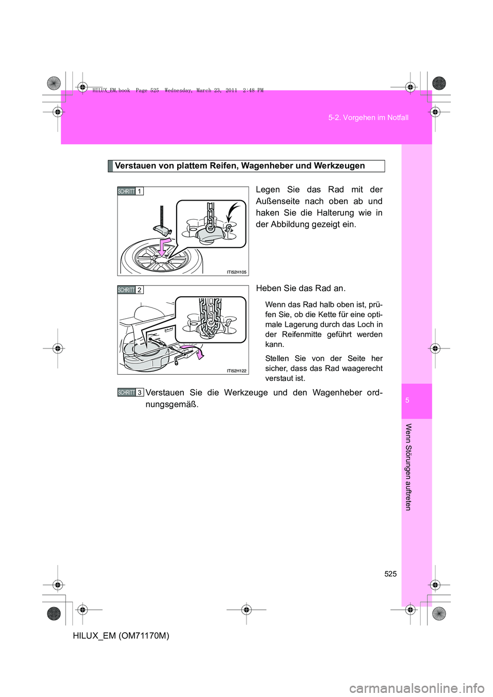 TOYOTA HILUX 2011 Betriebsanleitungen (in German) 5
525
5-2. Vorgehen im Notfall
Wenn Störungen auftreten
HILUX_EM (OM71170M)
Verstauen von plattem Reifen, Wagenheber und Werkzeugen
Legen Sie das Rad mit der
Außenseite nach oben ab und
haken Sie di TOYOTA HILUX 2011 Betriebsanleitungen (in German) 5
525
5-2. Vorgehen im Notfall
Wenn Störungen auftreten
HILUX_EM (OM71170M)
Verstauen von plattem Reifen, Wagenheber und Werkzeugen
Legen Sie das Rad mit der
Außenseite nach oben ab und
haken Sie di