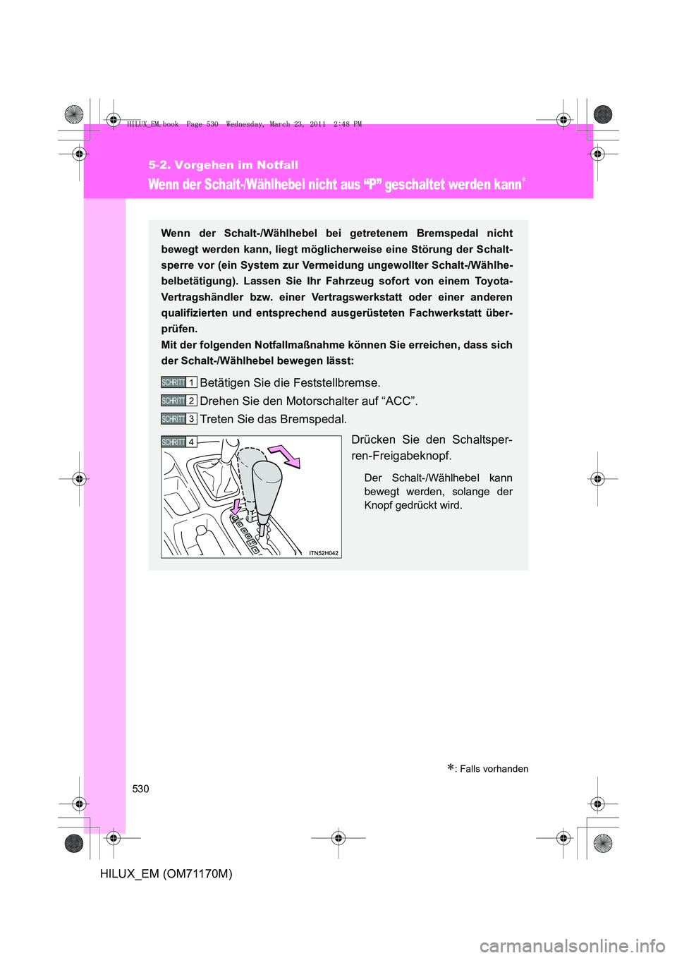 TOYOTA HILUX 2011 Betriebsanleitungen (in German) 530
5-2. Vorgehen im Notfall
HILUX_EM (OM71170M)
Wenn der Schalt-/Wählhebel nicht aus “P” geschaltet werden kann∗
∗: Falls vorhanden
Wenn der Schalt-/Wählhebel bei getretenem Bremspedal nich TOYOTA HILUX 2011 Betriebsanleitungen (in German) 530
5-2. Vorgehen im Notfall
HILUX_EM (OM71170M)
Wenn der Schalt-/Wählhebel nicht aus “P” geschaltet werden kann∗
∗: Falls vorhanden
Wenn der Schalt-/Wählhebel bei getretenem Bremspedal nich