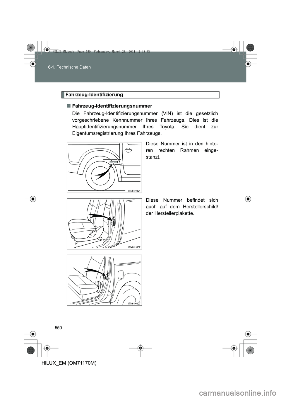 TOYOTA HILUX 2011  Betriebsanleitungen (in German) 550
6-1. Technische Daten
HILUX_EM (OM71170M)
Fahrzeug-Identifizierung
■ Fahrzeug-Identifizierungsnummer
Die Fahrzeug-Identifizierungsnummer (VIN) ist die gesetzlich
vorgeschriebene Kennnummer Ihres