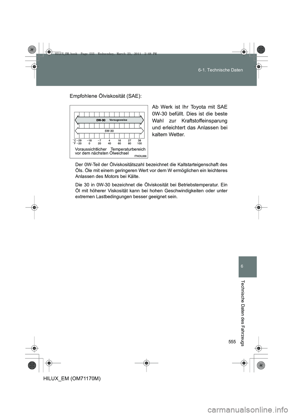 TOYOTA HILUX 2011  Betriebsanleitungen (in German) 555
6-1. Technische Daten
6
Technische Daten des Fahrzeugs
HILUX_EM (OM71170M)
Empfohlene Ölviskosität (SAE):
Ab Werk ist Ihr Toyota mit SAE
0W-30 befüllt. Dies ist die beste
Wahl zur Kraftstoffein