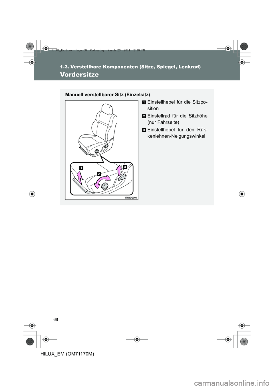 TOYOTA HILUX 2011  Betriebsanleitungen (in German) 68
HILUX_EM (OM71170M)
1-3. Verstellbare Komponenten (Sitze, Spiegel, Lenkrad)
Vor der s itze
Manuell verstellbarer Sitz (Einzelsitz)Einstellhebel für die Sitzpo-
sition
Einstellrad für die Sitzhöh
