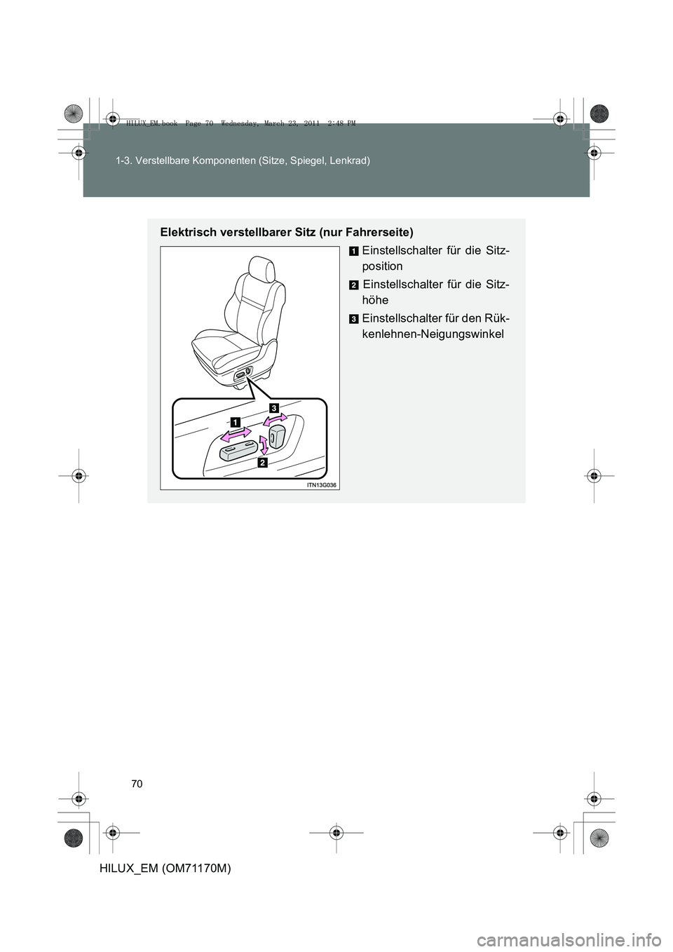TOYOTA HILUX 2011  Betriebsanleitungen (in German) 70
1-3. Verstellbare Komponenten (Sitze, Spiegel, Lenkrad)
HILUX_EM (OM71170M)
Elektrisch verstellbarer Sitz (nur Fahrerseite)
Einstellschalter für die Sitz-
positionEinstellschalter für die Sitz-
h