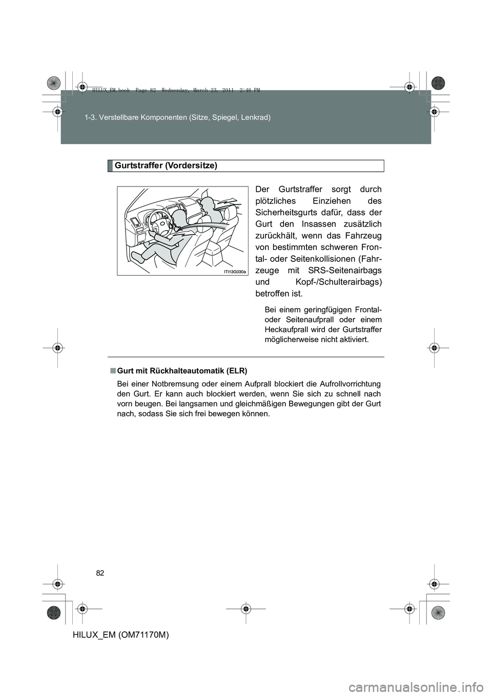 TOYOTA HILUX 2011  Betriebsanleitungen (in German) 82
1-3. Verstellbare Komponenten (Sitze, Spiegel, Lenkrad)
HILUX_EM (OM71170M)
Gurtstraffer (Vordersitze)
Der Gurtstraffer sorgt durch
plötzliches Einziehen des
Sicherheitsgurts dafür, dass der
Gurt
