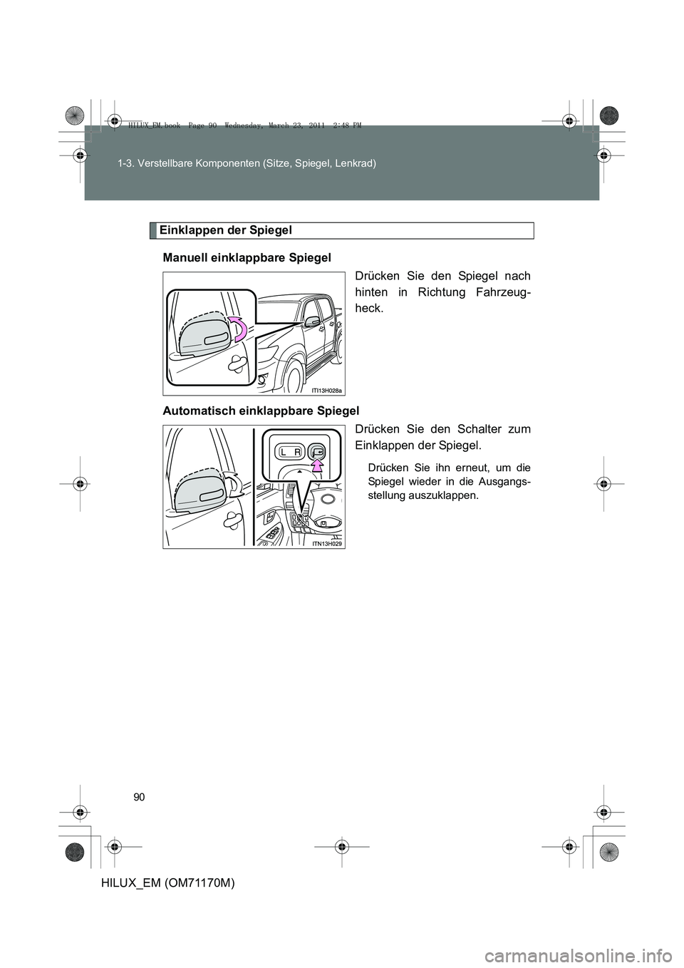 TOYOTA HILUX 2011  Betriebsanleitungen (in German) 90
1-3. Verstellbare Komponenten (Sitze, Spiegel, Lenkrad)
HILUX_EM (OM71170M)
Einklappen der Spiegel
Manuell einklappbare Spiegel Drücken Sie den Spiegel nach
hinten in Richtung Fahrzeug-
heck.
Auto