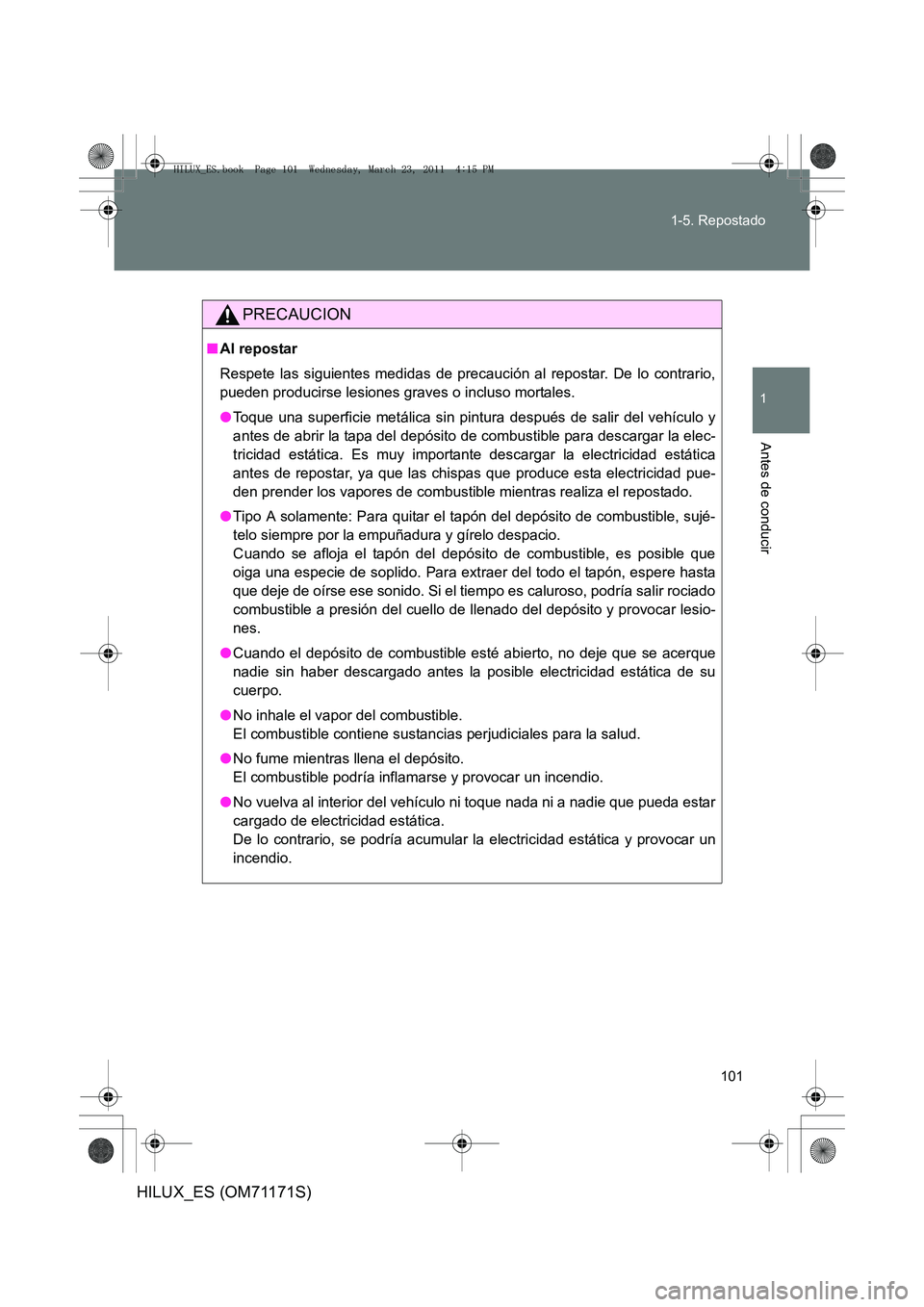 TOYOTA HILUX 2011 Manuale de Empleo (in Spanish) 101
1-5. Repostado
1
Antes de conducir
HILUX_ES (OM71171S)
PRECAUCION
■
Al repostar
Respete las siguientes medidas de precauc ión al repostar. De lo contrario,
pueden producirse lesiones graves o i TOYOTA HILUX 2011 Manuale de Empleo (in Spanish) 101
1-5. Repostado
1
Antes de conducir
HILUX_ES (OM71171S)
PRECAUCION
■
Al repostar
Respete las siguientes medidas de precauc ión al repostar. De lo contrario,
pueden producirse lesiones graves o i