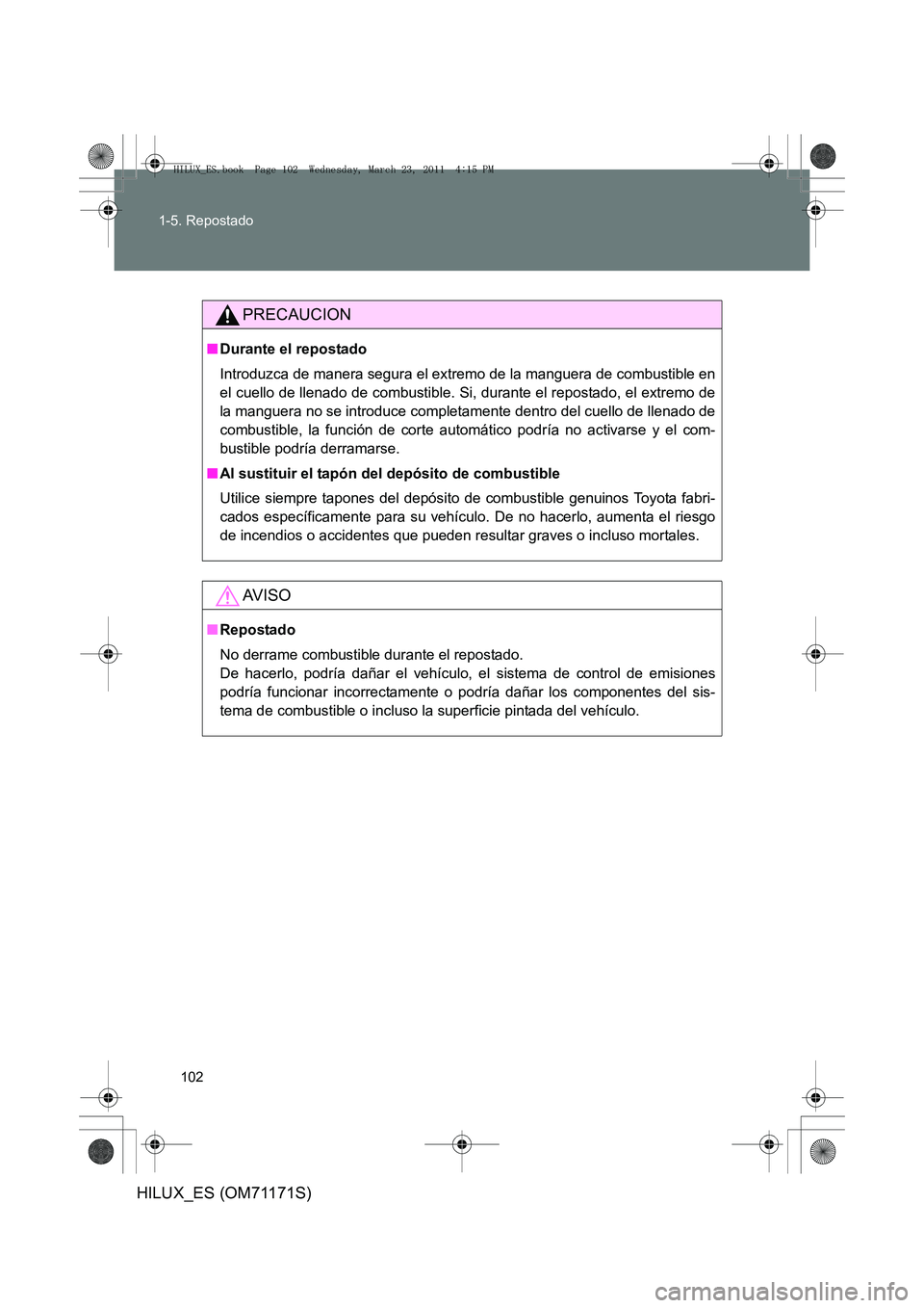 TOYOTA HILUX 2011 Manuale de Empleo (in Spanish) 102
1-5. Repostado
HILUX_ES (OM71171S)
PRECAUCION
■
Durante el repostado
Introduzca de manera segura el extremo de la manguera de combustible en
el cuello de llenado de combustible. Si, durante el r TOYOTA HILUX 2011 Manuale de Empleo (in Spanish) 102
1-5. Repostado
HILUX_ES (OM71171S)
PRECAUCION
■
Durante el repostado
Introduzca de manera segura el extremo de la manguera de combustible en
el cuello de llenado de combustible. Si, durante el r